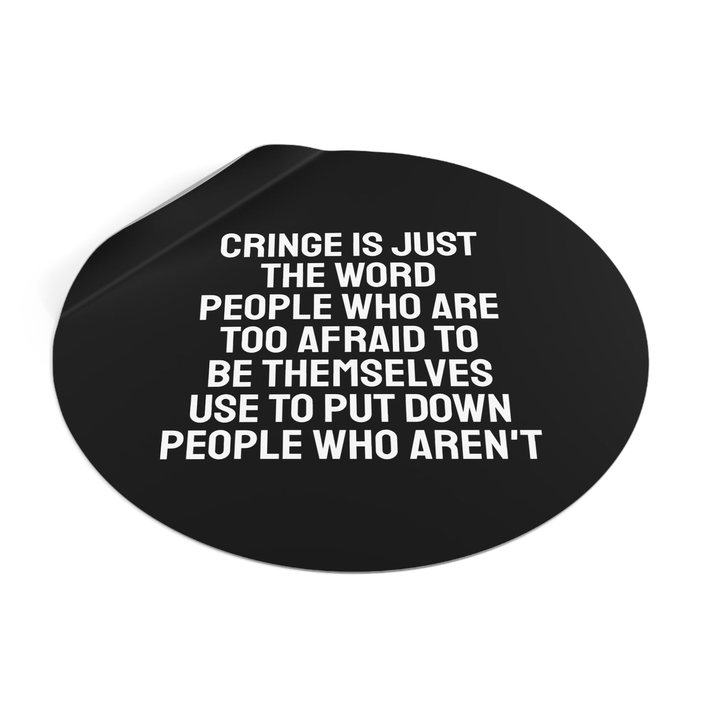 Cringe Is Just The Word People Who Are Too Afraid To Be Themselves Use To Put Down People Who Aren't - Round Vinyl Stickers