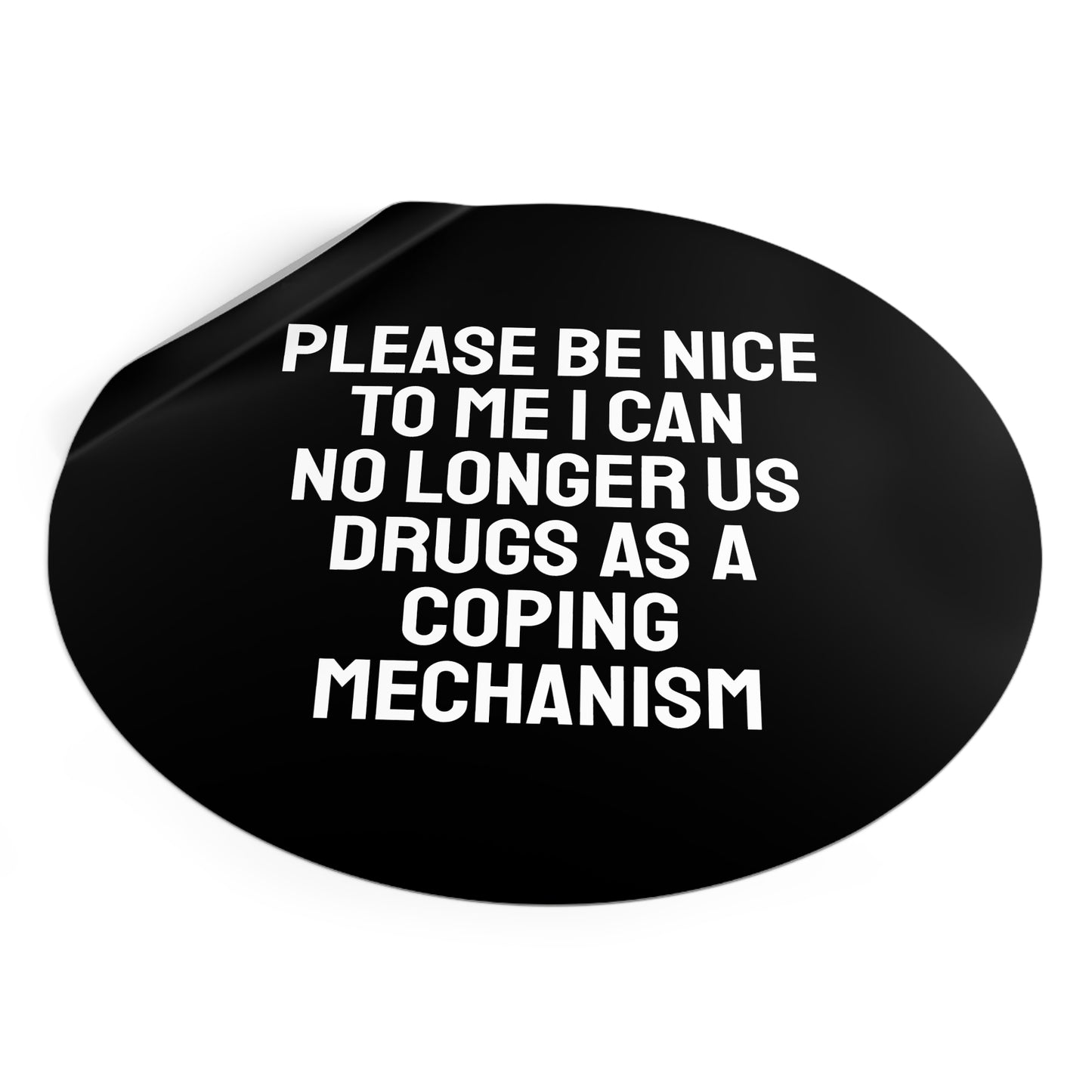 Please Be Nice To Me I Can No Longer Use Drugs As A Coping Mechanism - Round Vinyl Stickers