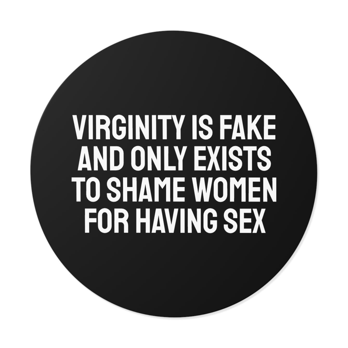 Virginity Is Fake And Only Exists To Shame Women For Having Sex - Round Vinyl Stickers