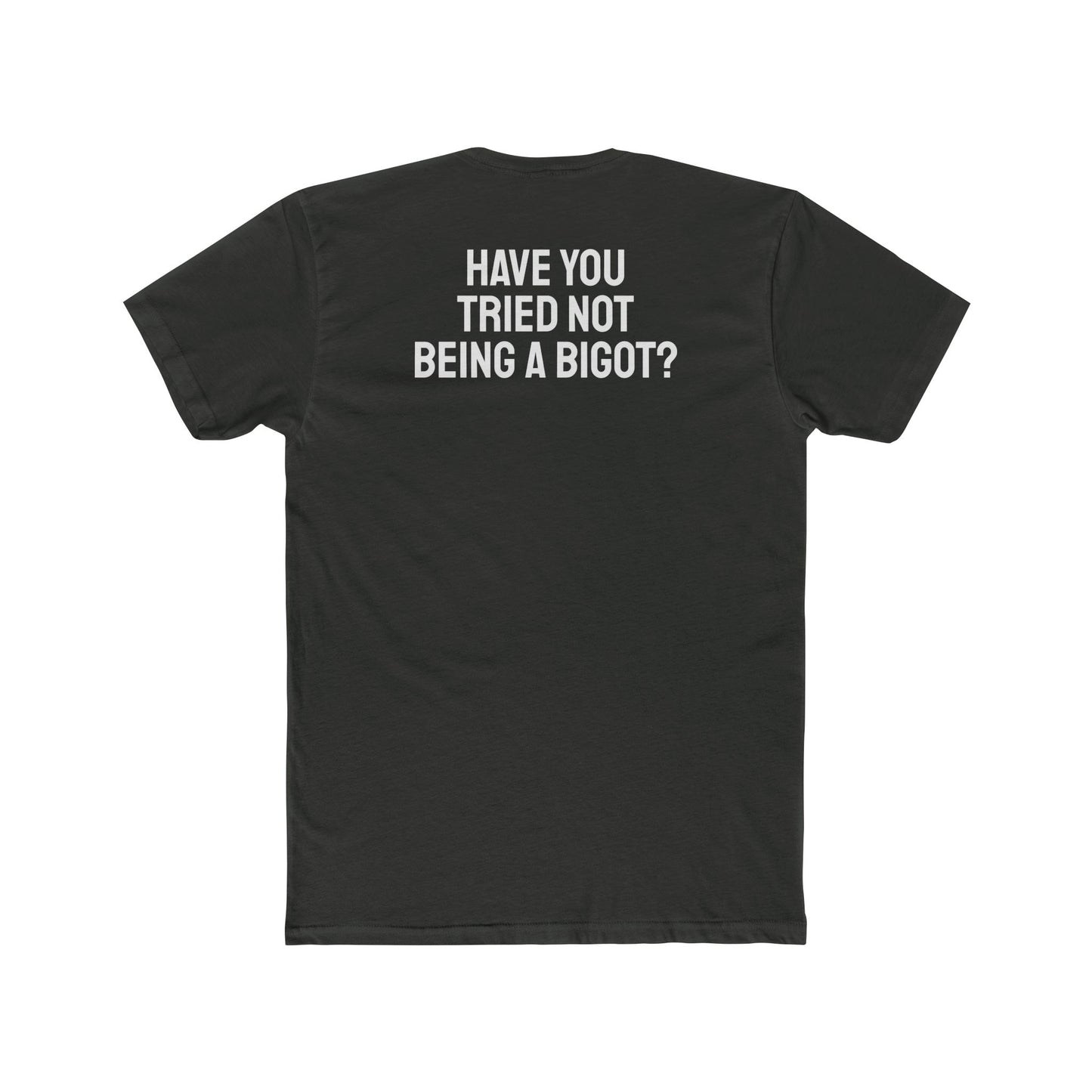 Have You Tried Not Being A Bigot? - Unisex Cotton Crew Tee