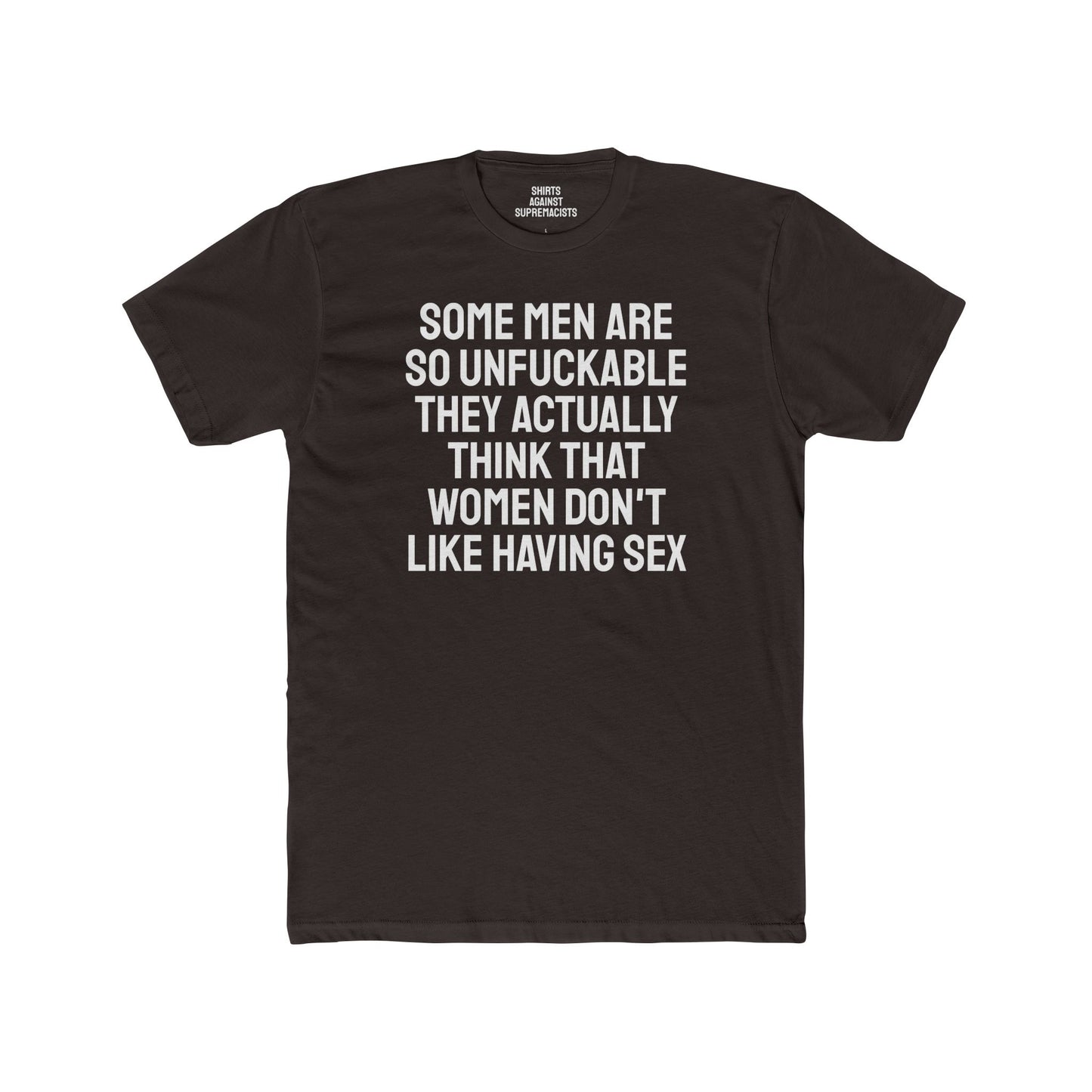 Some Men Are So Unfuckable They Actually Think Women Don't Like Having Sex - Unisex Cotton Crew Tee