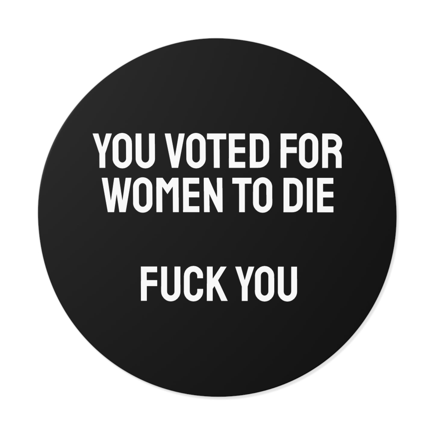 You Voted For Women To Die Fuck You - Round Vinyl Stickers
