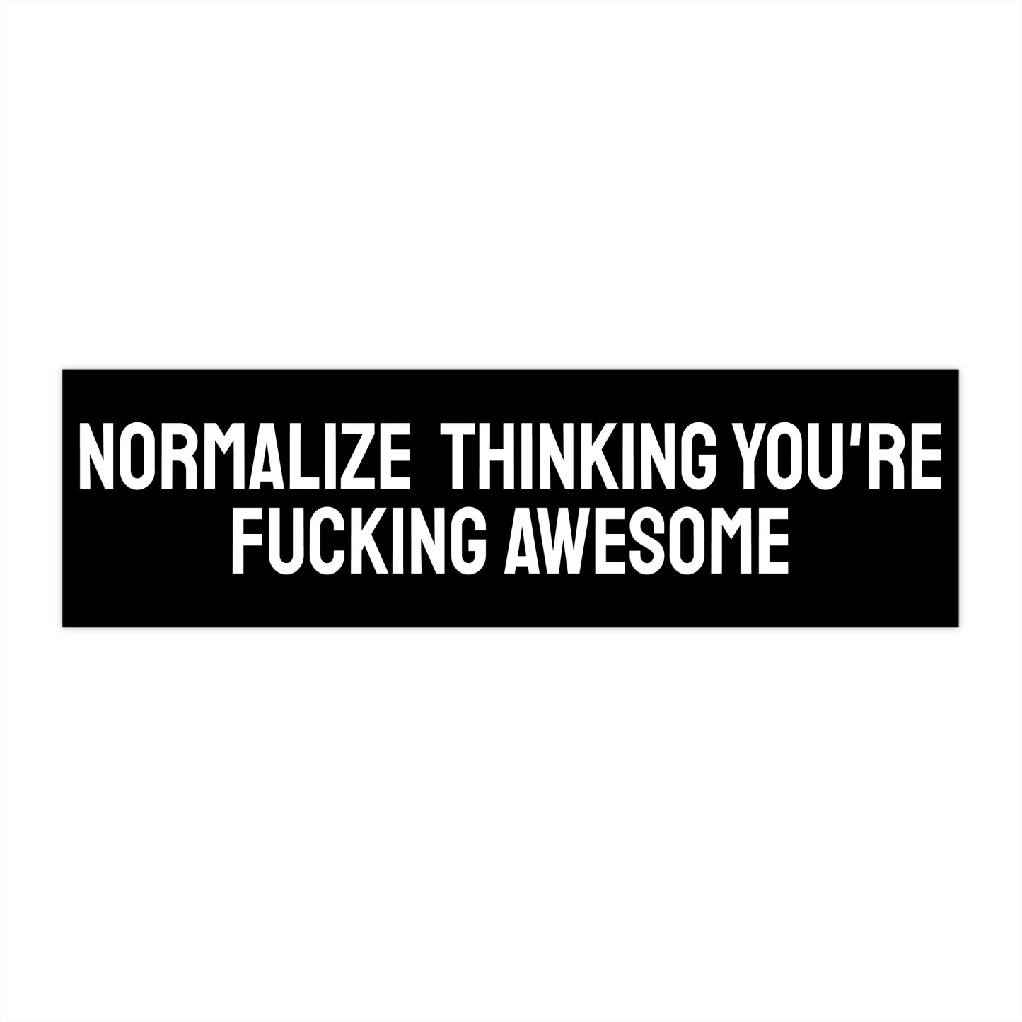 Normalize Thinking You're Fucking Awesome - Bumper Sticker