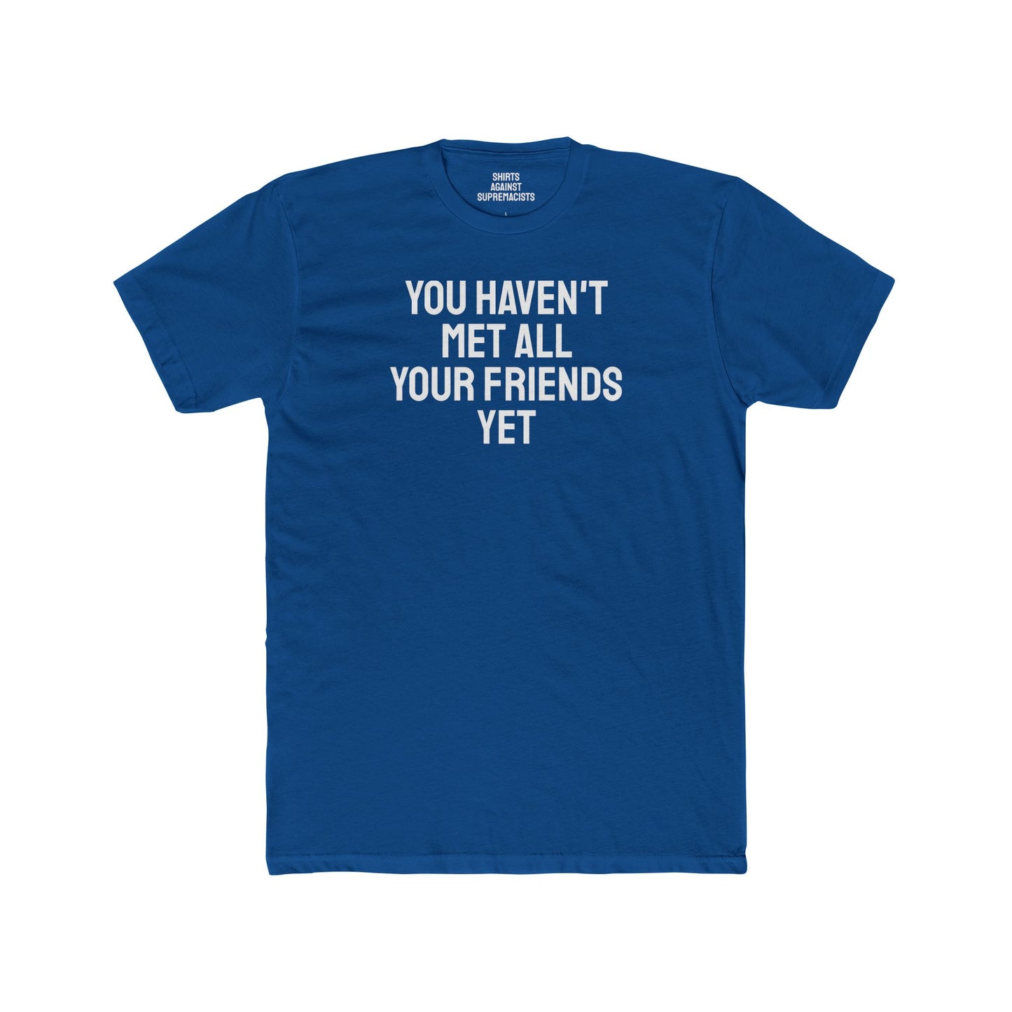 You Haven't Met All Your Friends Yet - Unisex Cotton Crew Tee