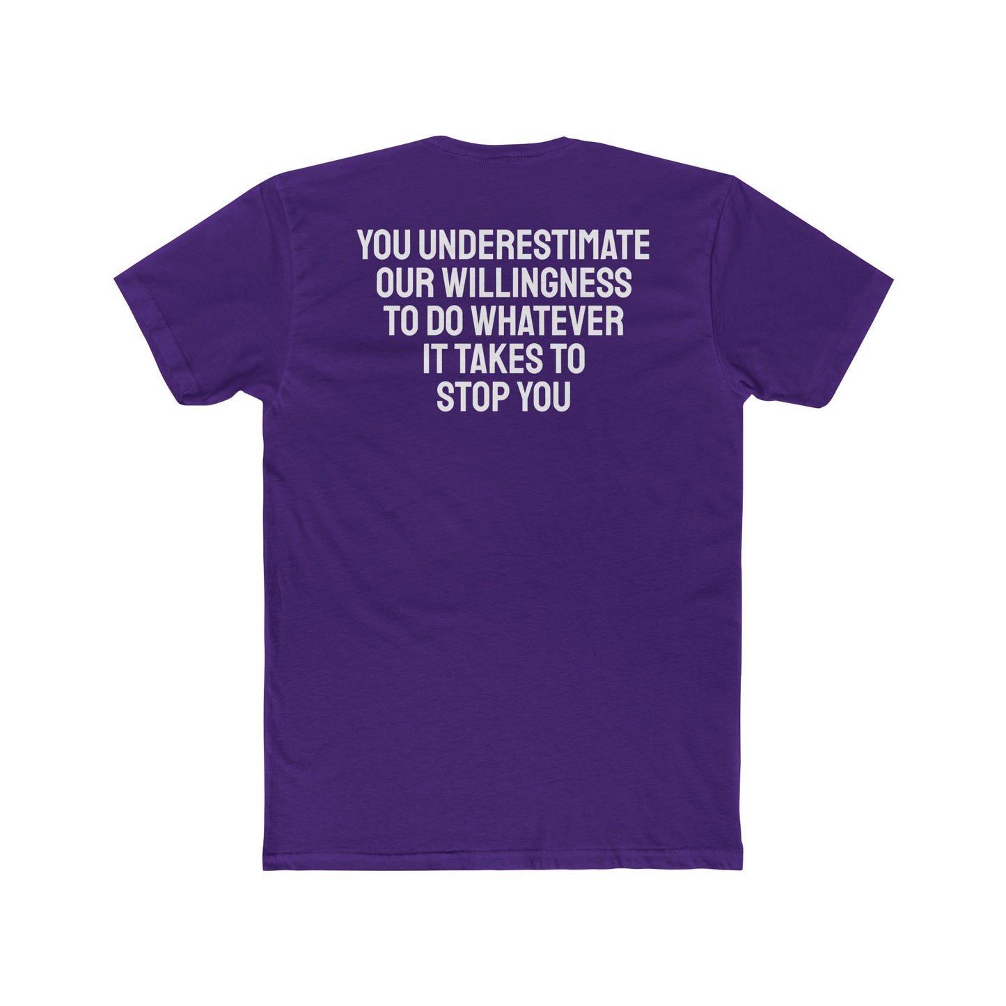 You Underestimate Our Willingness To Do Whatever It Takes To Stop You - Unisex Cotton Crew Tee