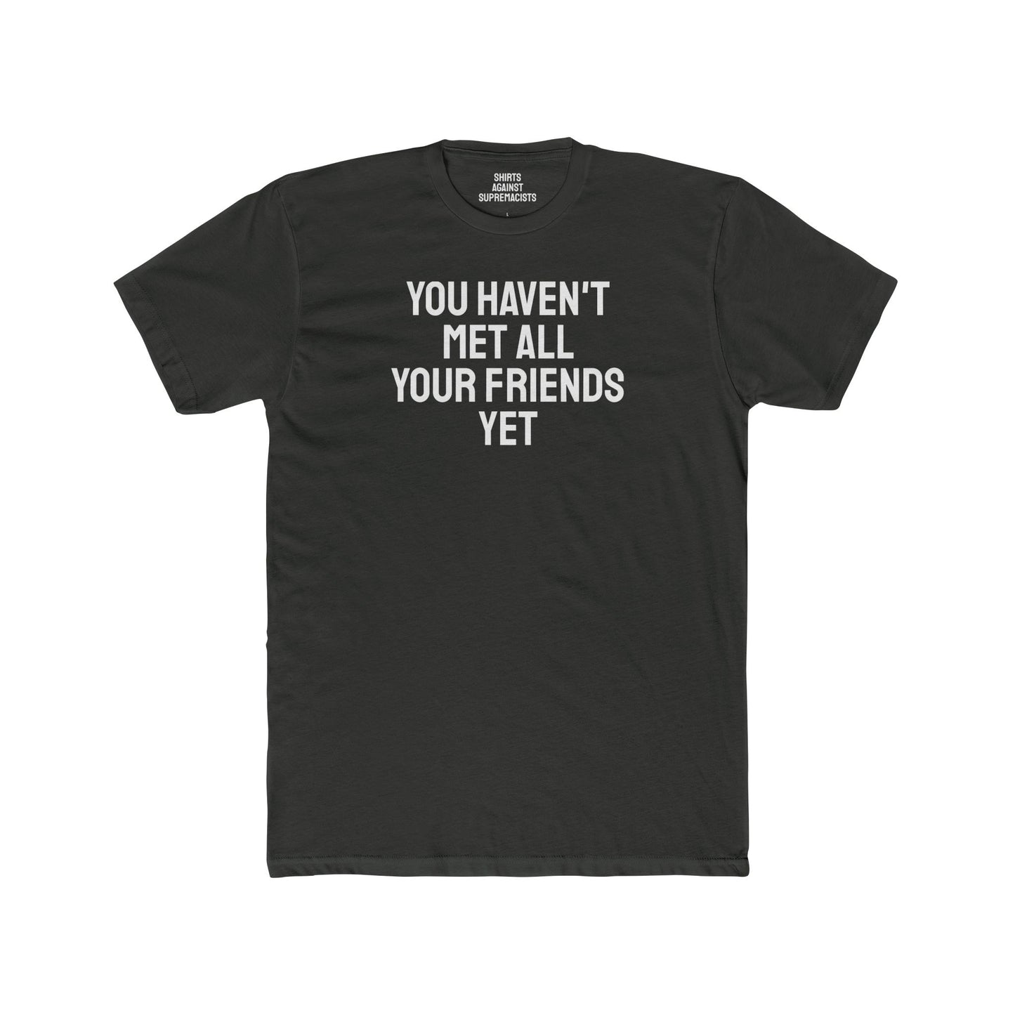 You Haven't Met All Your Friends Yet - Unisex Cotton Crew Tee