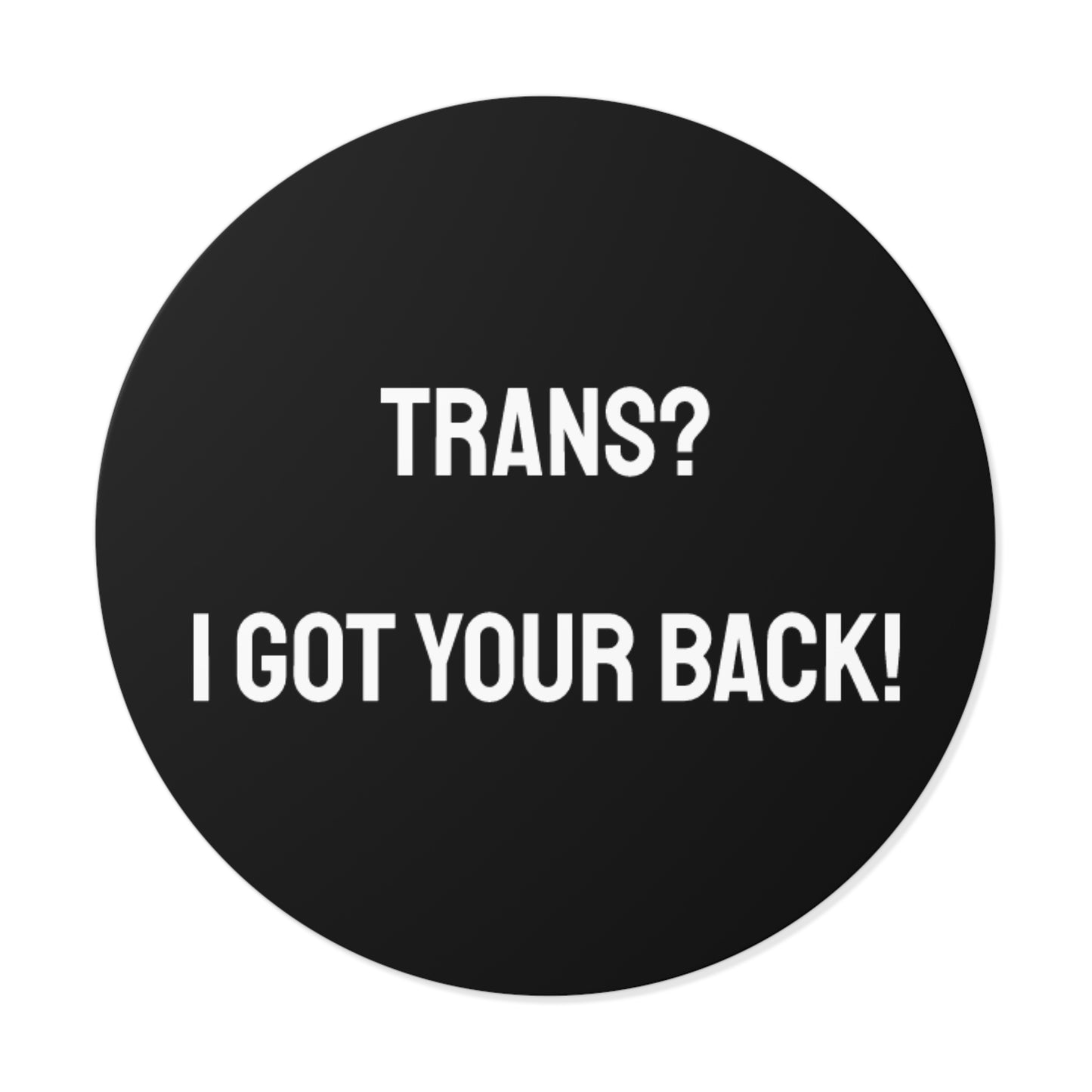 Trans? I Got Your Back! - Round Vinyl Stickers