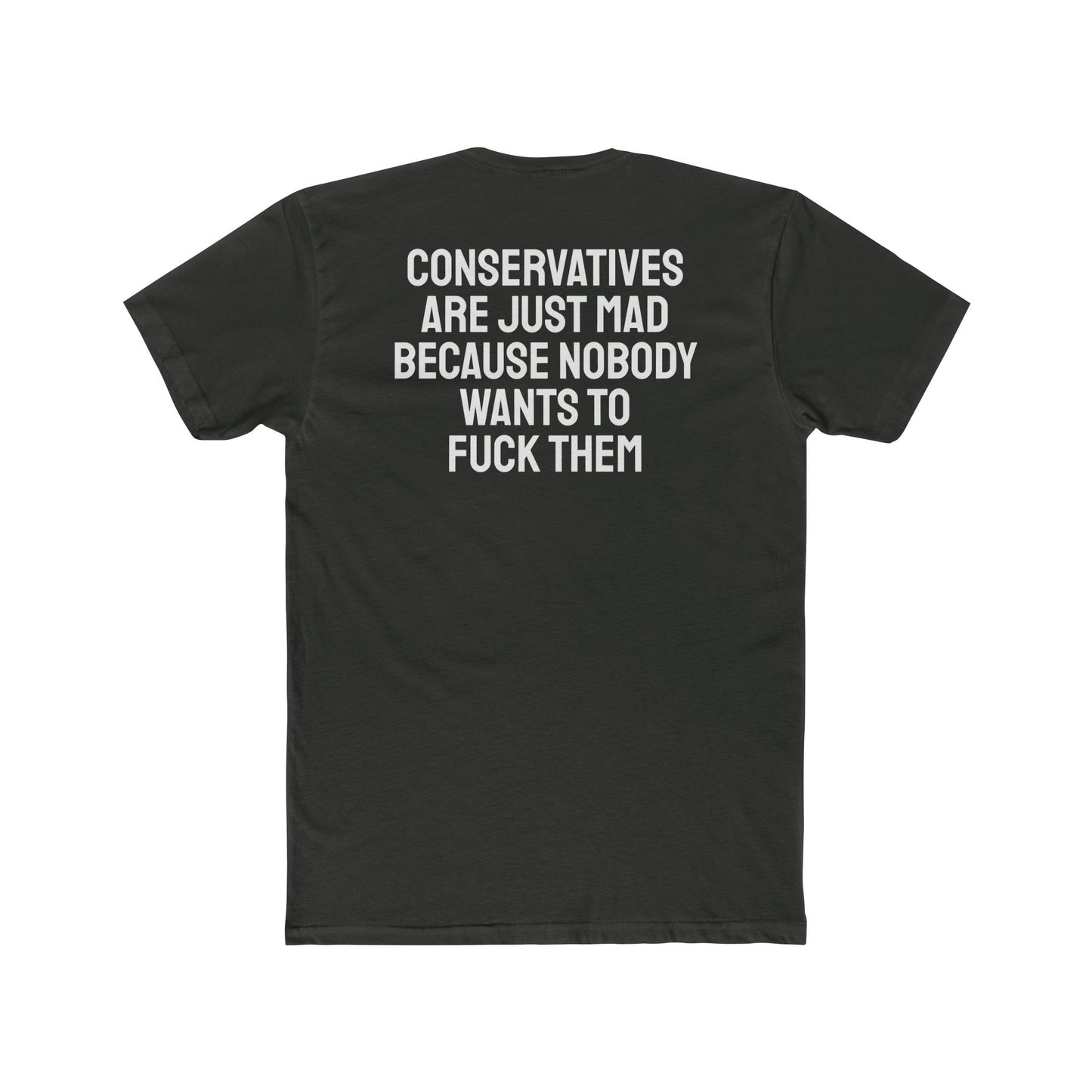 Conservatives Are Just Mad Because Nobody Wants To Fuck Them - Unisex Cotton Crew Tee
