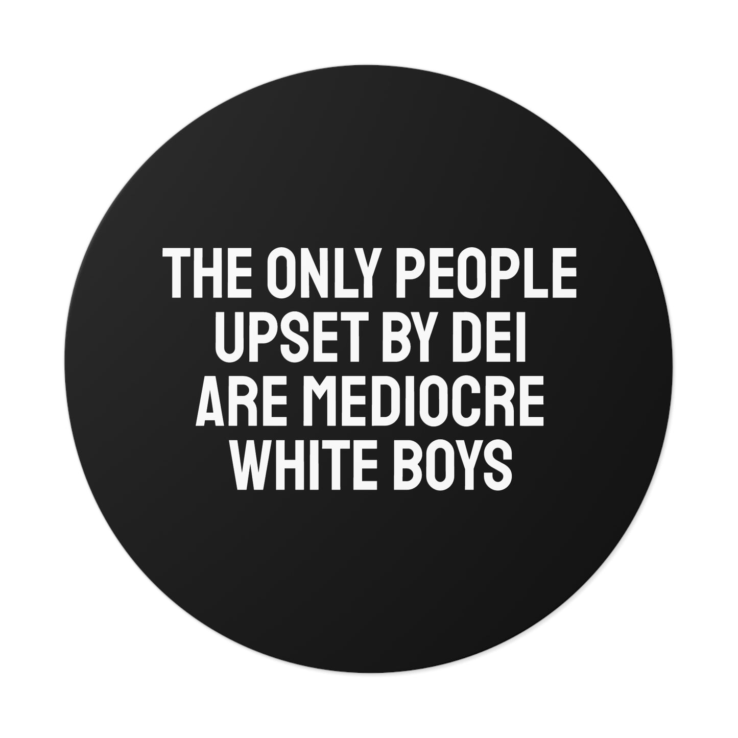 The Only People Upset By DEI Are Mediocre White Boys - Round Vinyl Stickers