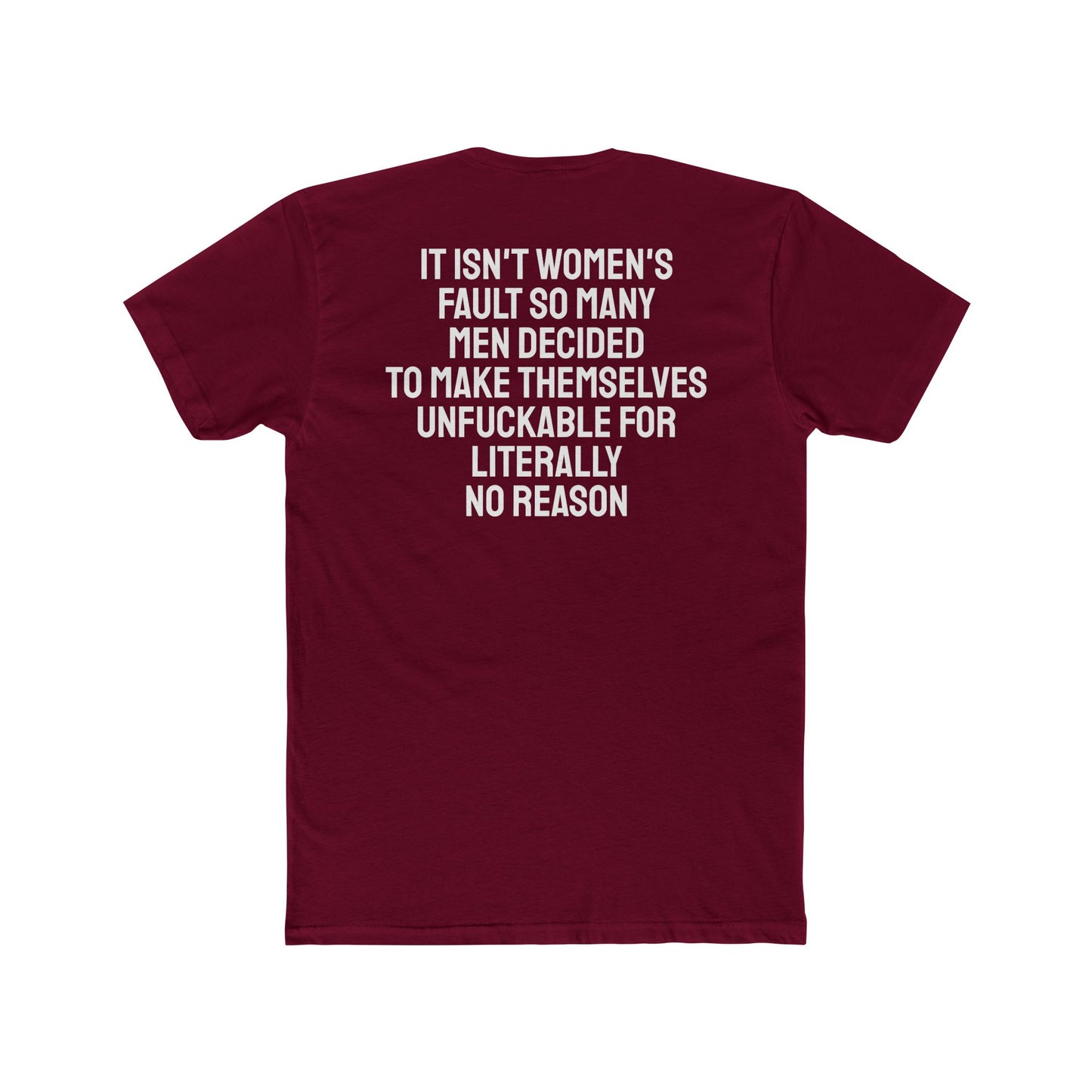 It Isn't Women's Fault So Many Men Decided To Make Themselves Unfuckable For Literally No Reason - Unisex Cotton Crew Tee