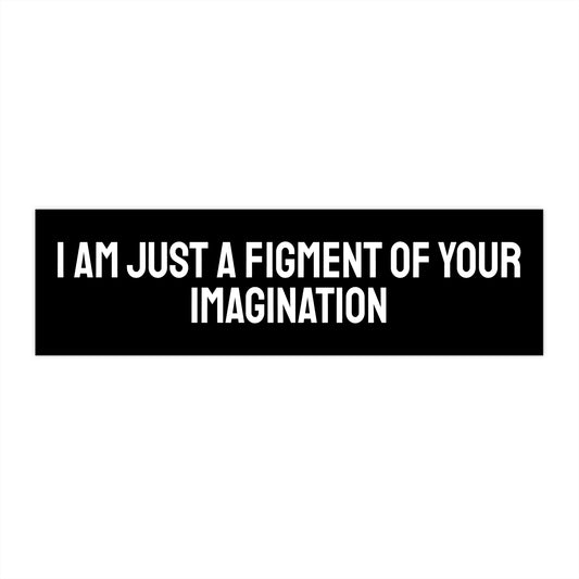 I Am Just A Figment Of Your Imagination - Bumper Sticker