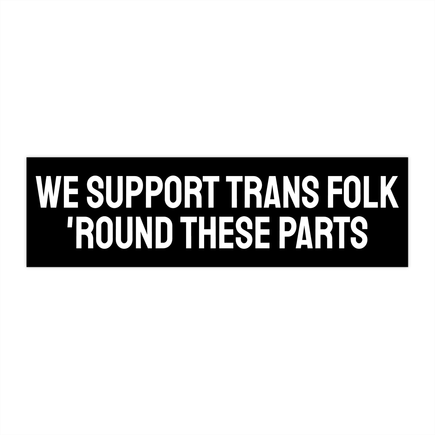 We Support Trans Folk 'Round These Parts - Bumper Sticker