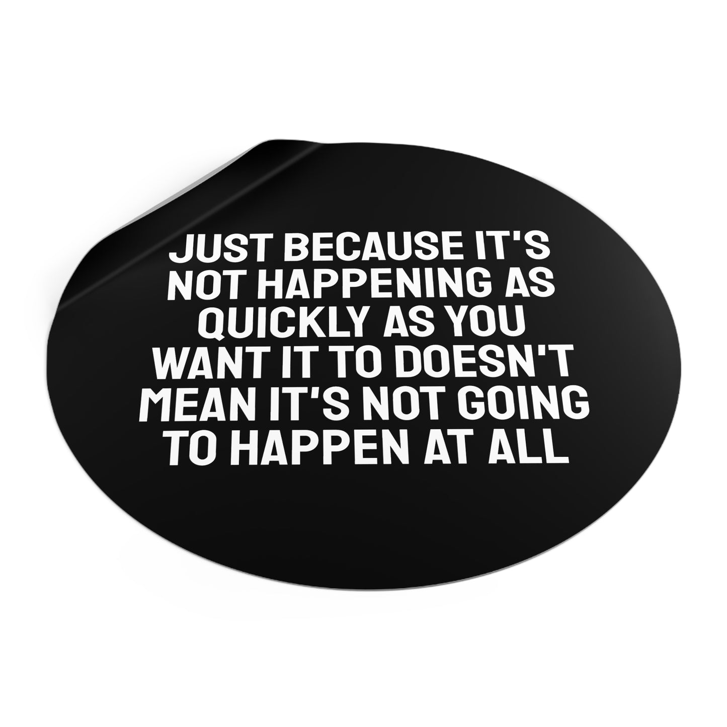 Just Because Its Not Happening As Quickly As You Want It To Doesn't Mean It's Not Going To Happen At All - Round Vinyl Stickers