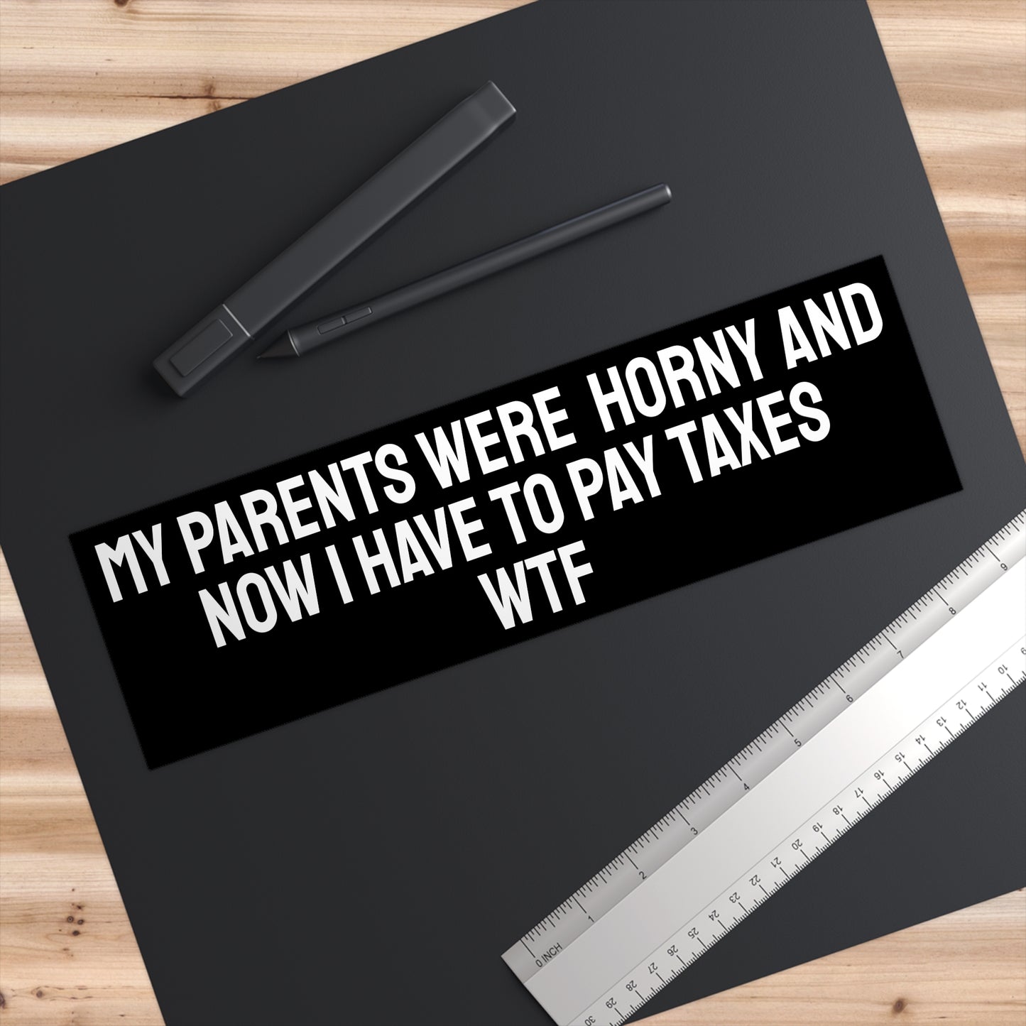 My Parents Were Horny And Now I Have To Pay Taxes WTF - Bumper Sticker