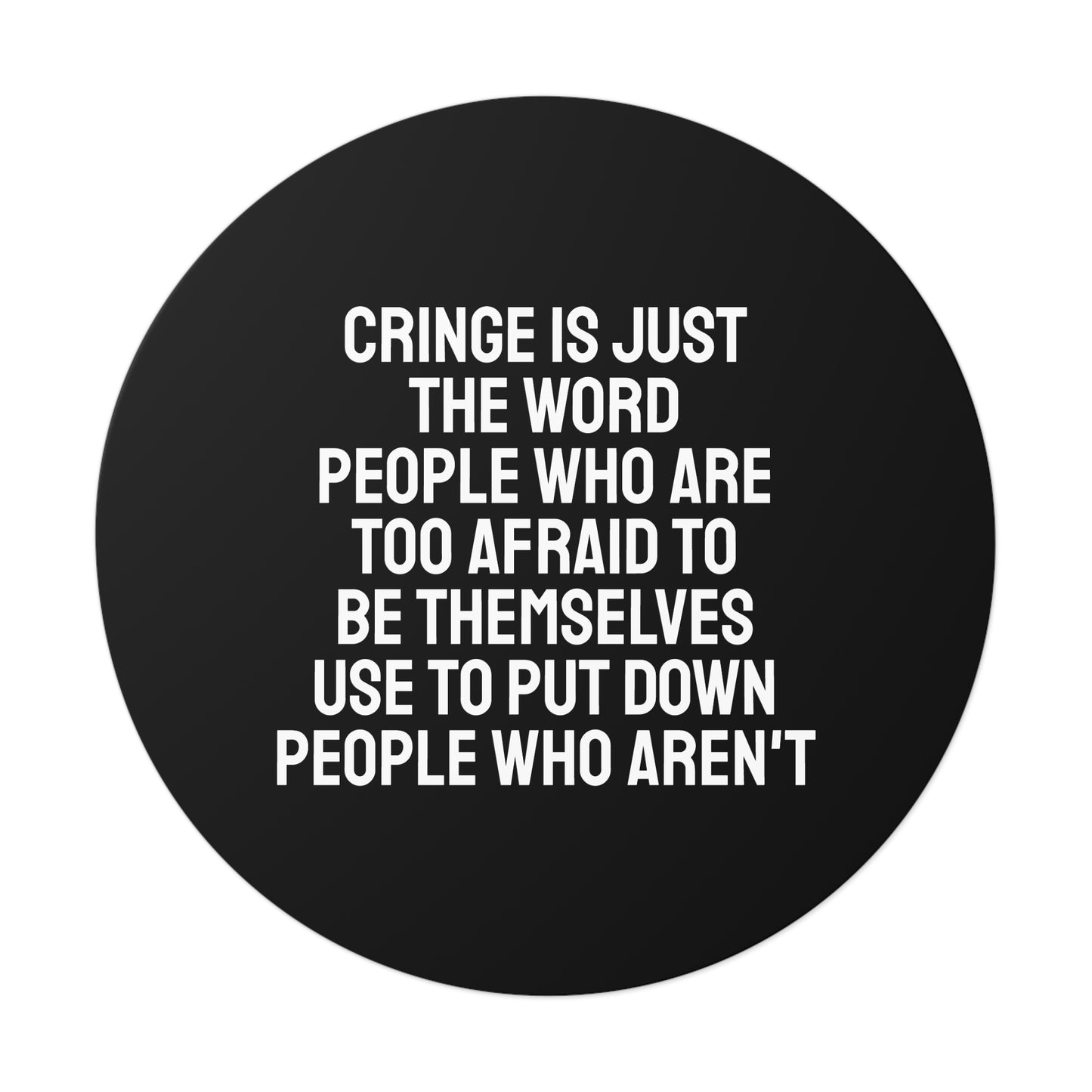 Cringe Is Just The Word People Who Are Too Afraid To Be Themselves Use To Put Down People Who Aren't - Round Vinyl Stickers