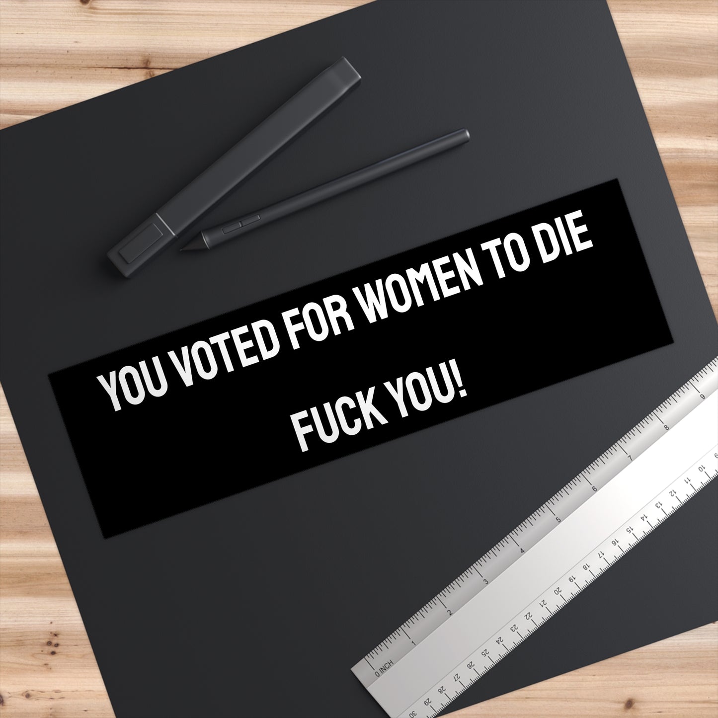 You Voted For Women To Die Fuck You! - Bumper Sticker