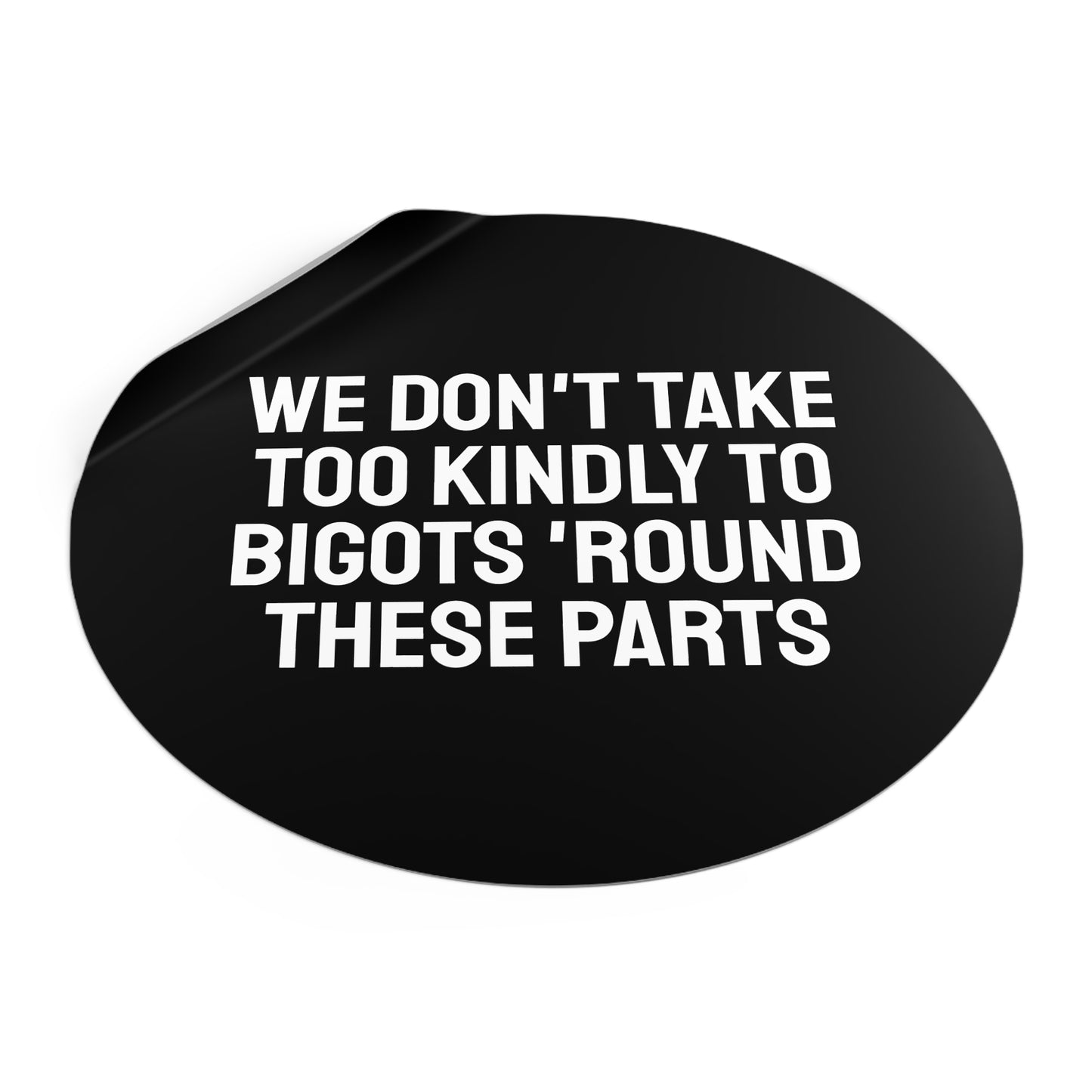 We Don't Take Too Kindly To Bigots 'Round These Parts - Round Vinyl Stickers