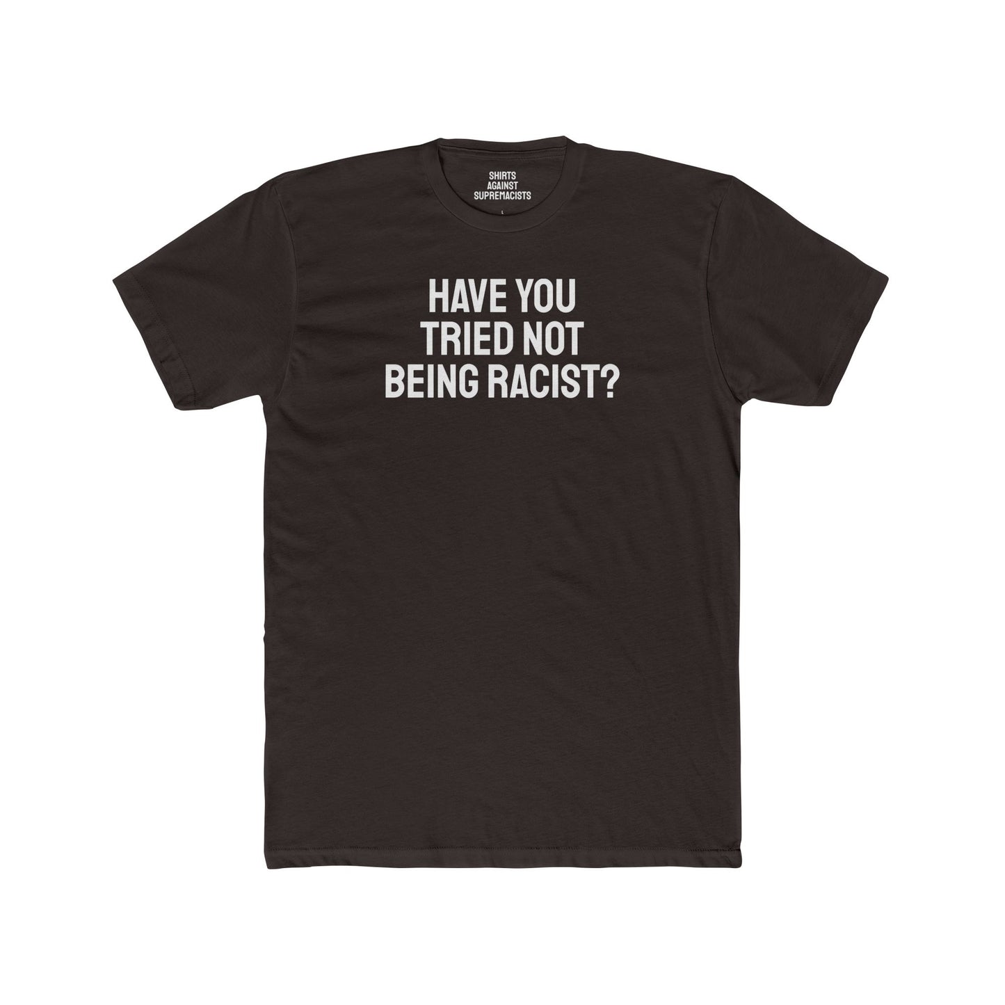 Have You Tried Not Being Racist? - Unisex Cotton Crew Tee