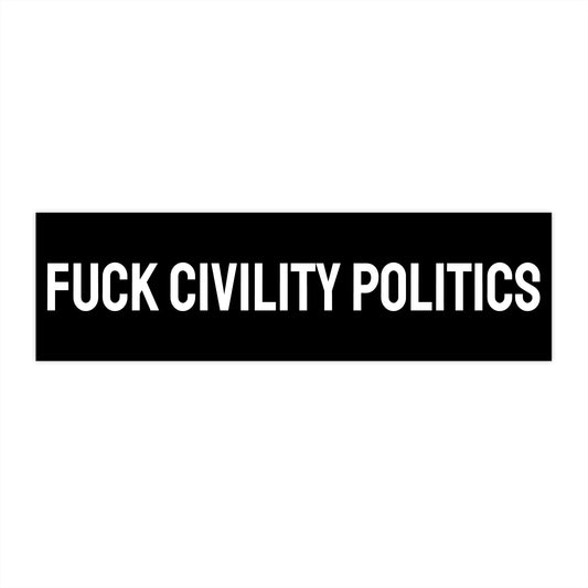 Fuck Civility Politics - Bumper Sticker