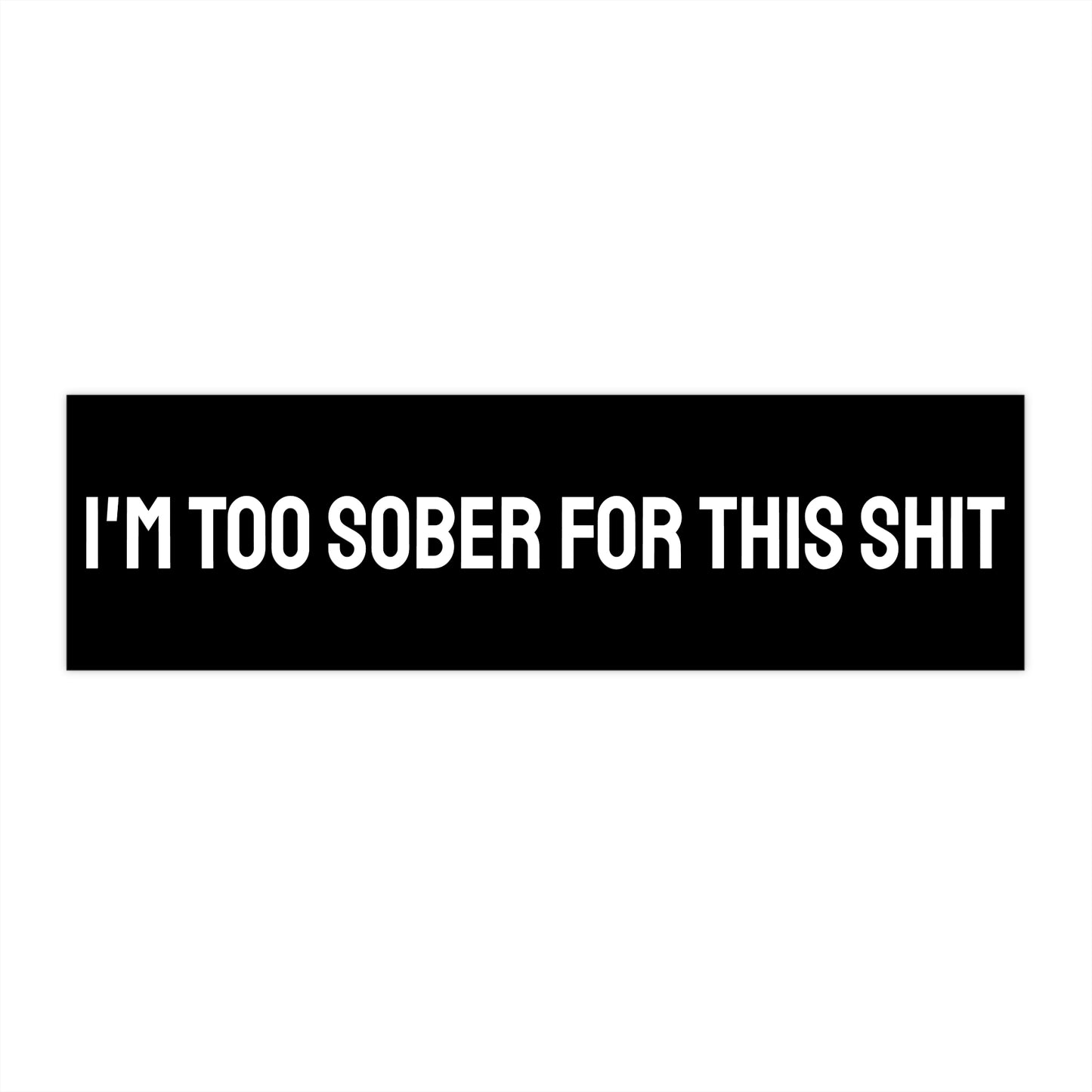 I'm Too Sober For This Shit - Bumper Sticker