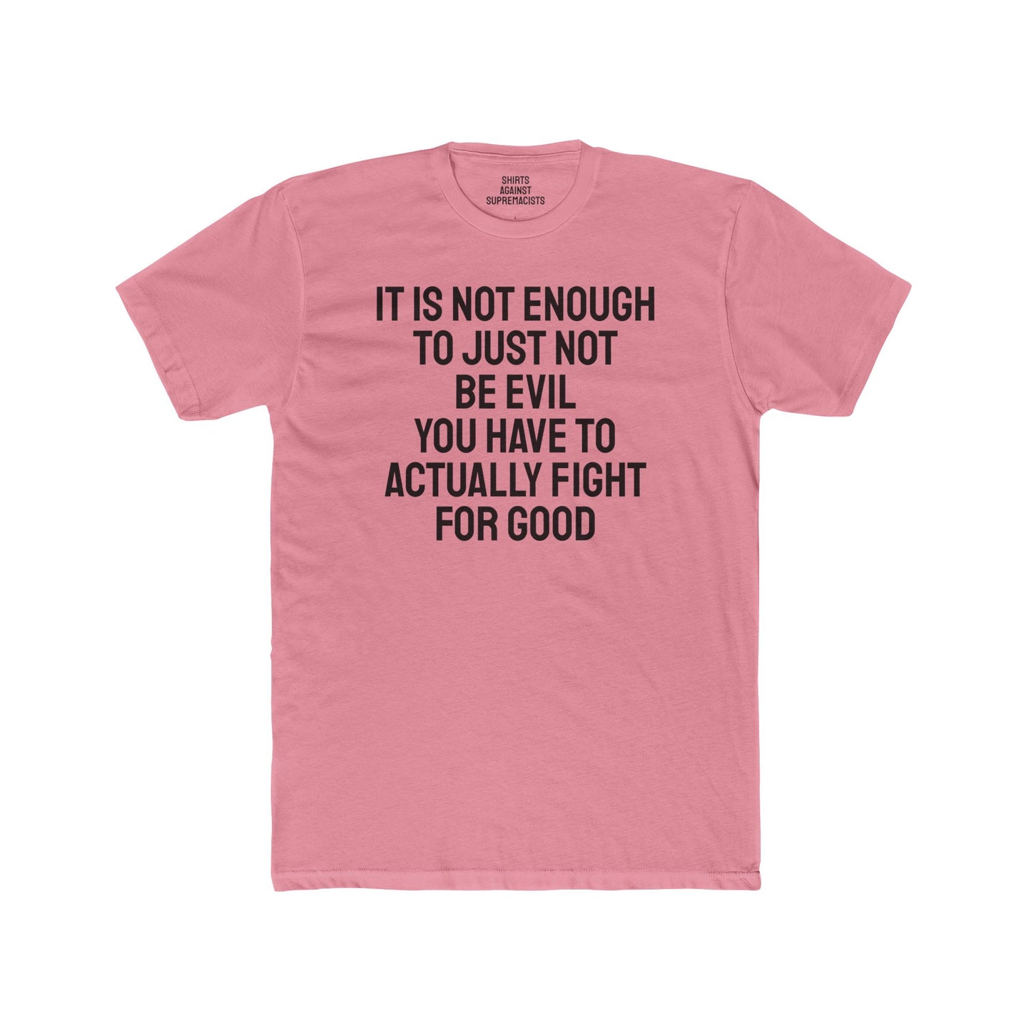 It Is Not Enough To Just Not Be Evil You Have To Actually Fight For Good - Unisex Cotton Crew Tee
