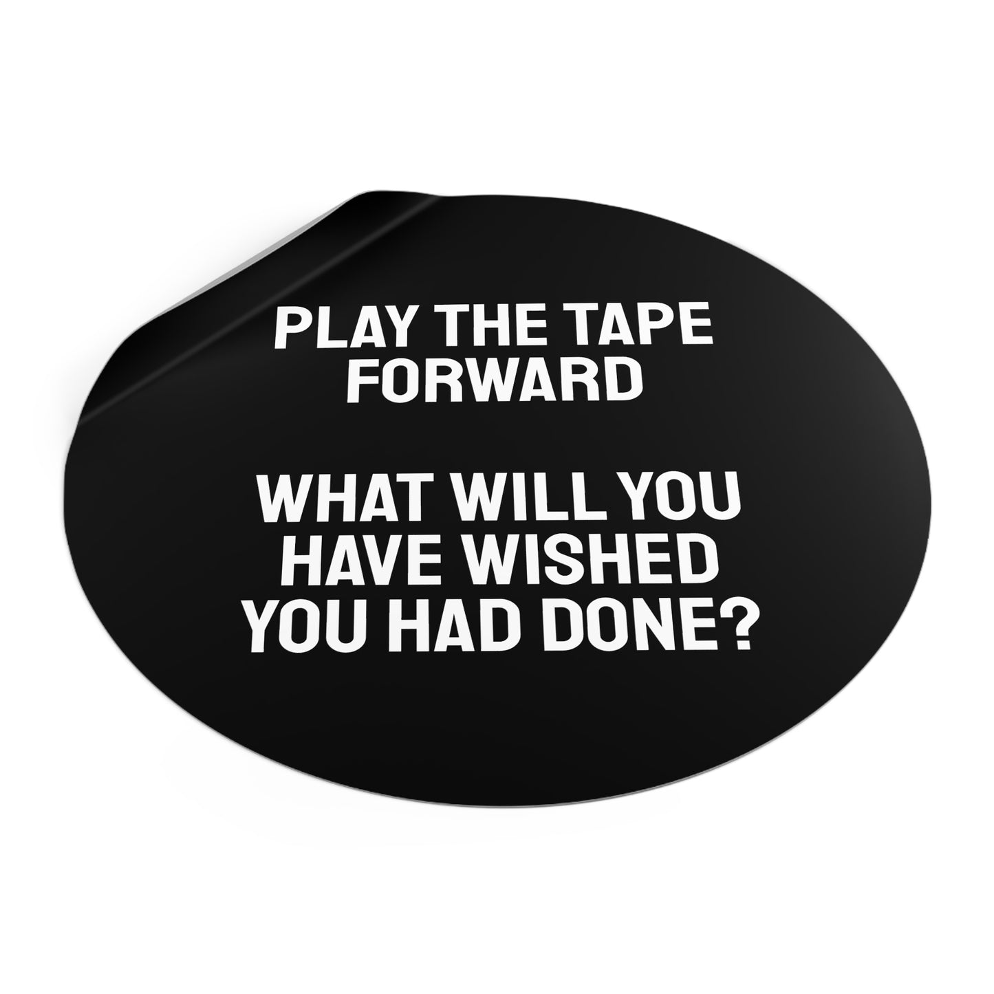 Play The Tape Forward What Will You Have Wished You Had Done? - Round Vinyl Stickers
