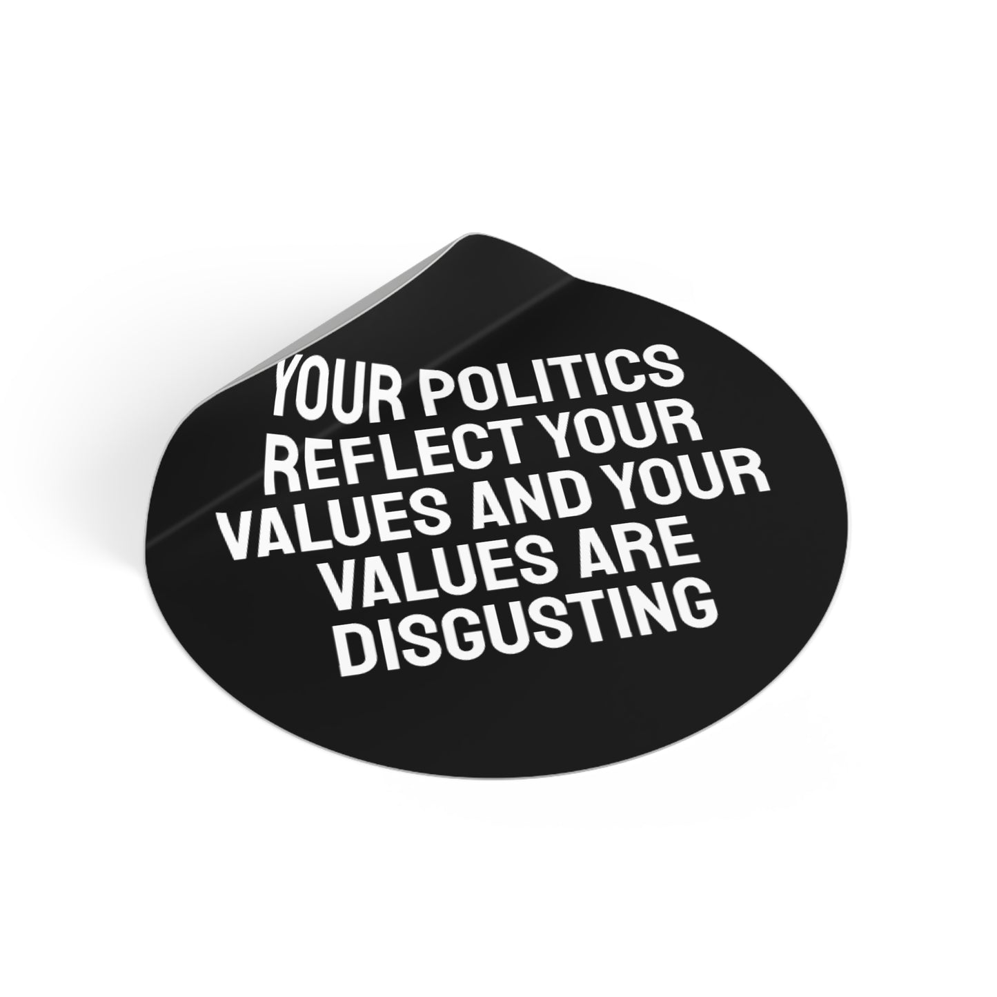 Your Politics Reflect Your Values And Your Values Are Disgusting - Round Vinyl Stickers