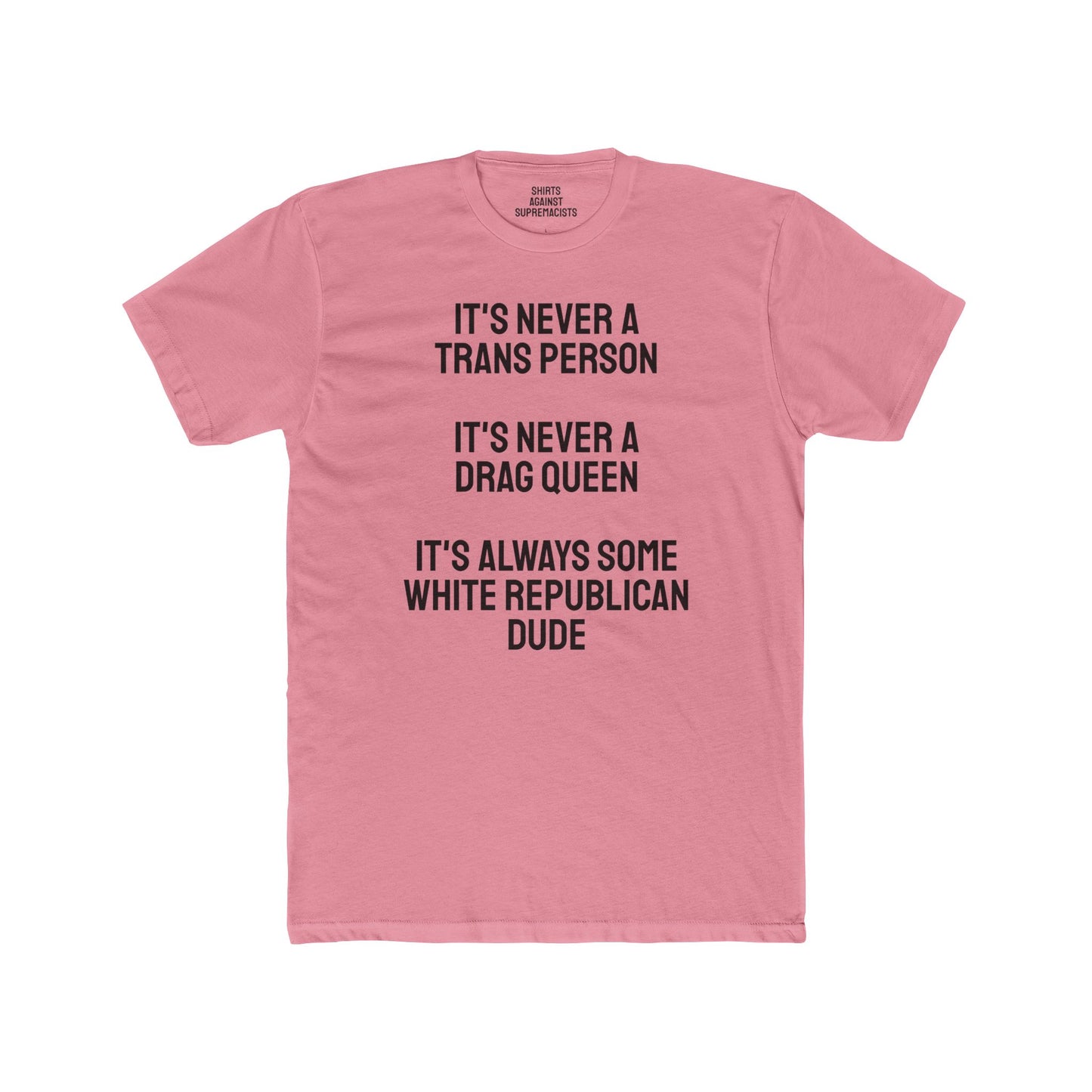 It's Never A Trans Person It's Never A Drag Queen It's Always Some White Republican Dude - Unisex Cotton Crew Tee