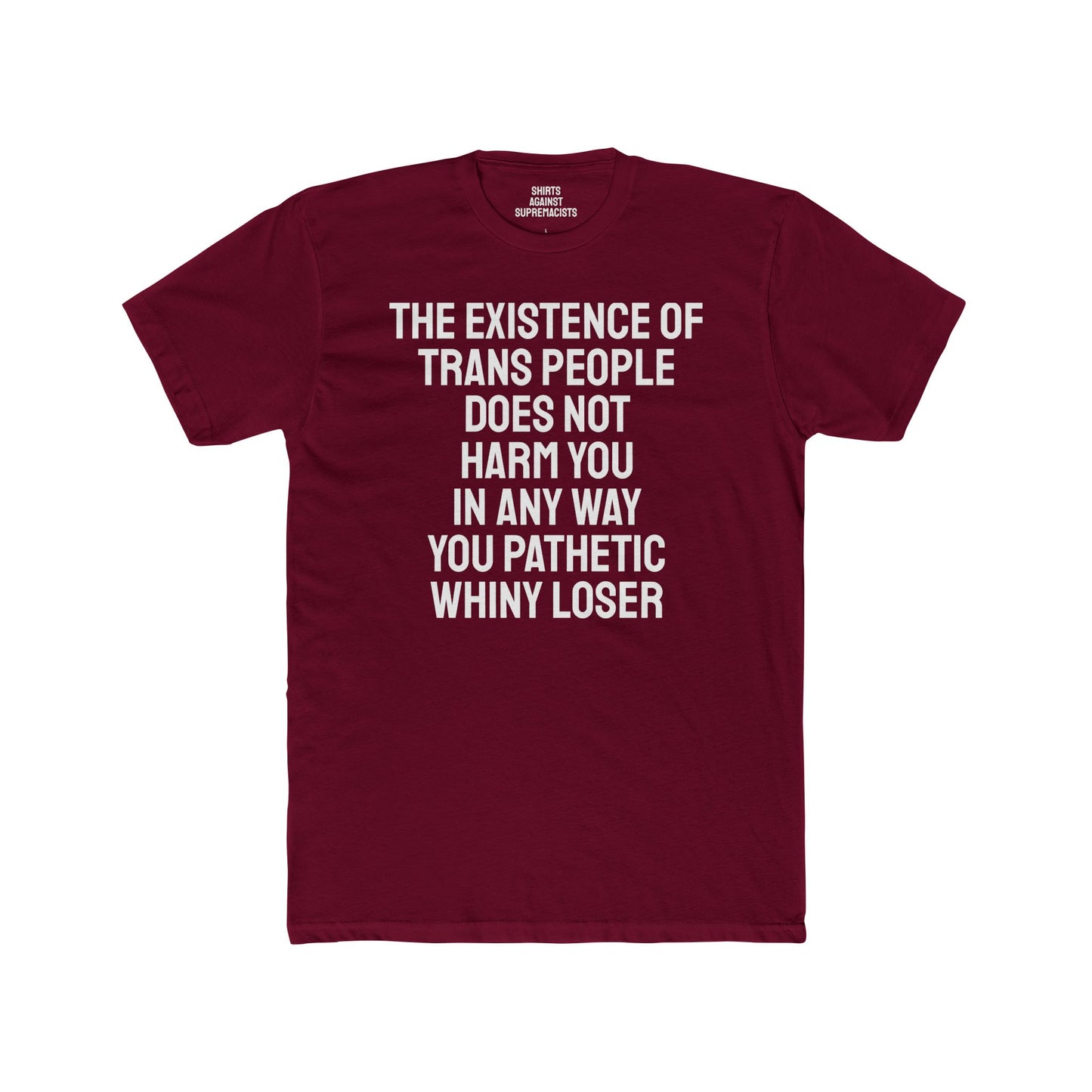 The Existence Of Trans People Does Not Harm You In Any Way You Pathetic Whiny Loser - Unisex Cotton Crew Tee