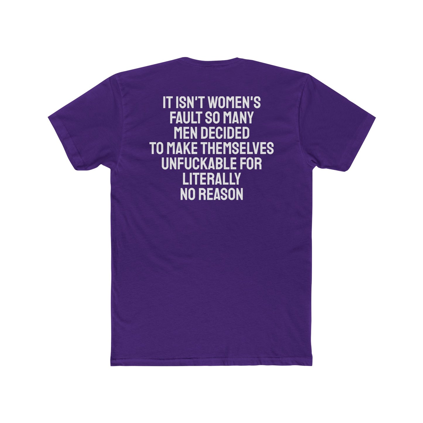 It Isn't Women's Fault So Many Men Decided To Make Themselves Unfuckable For Literally No Reason - Unisex Cotton Crew Tee