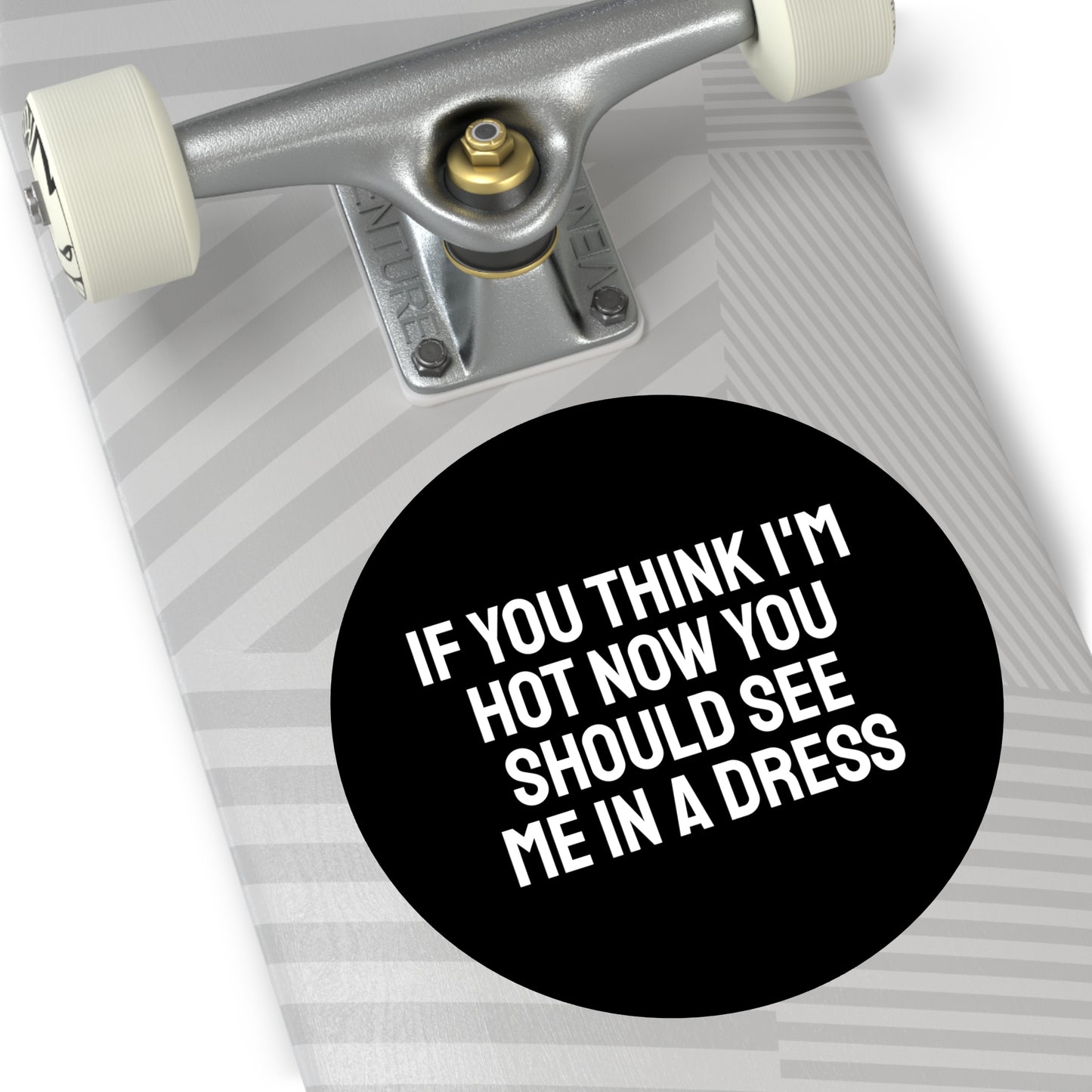 If You Think I'm Hot Now You Should See Me In A Dress - Round Vinyl Stickers