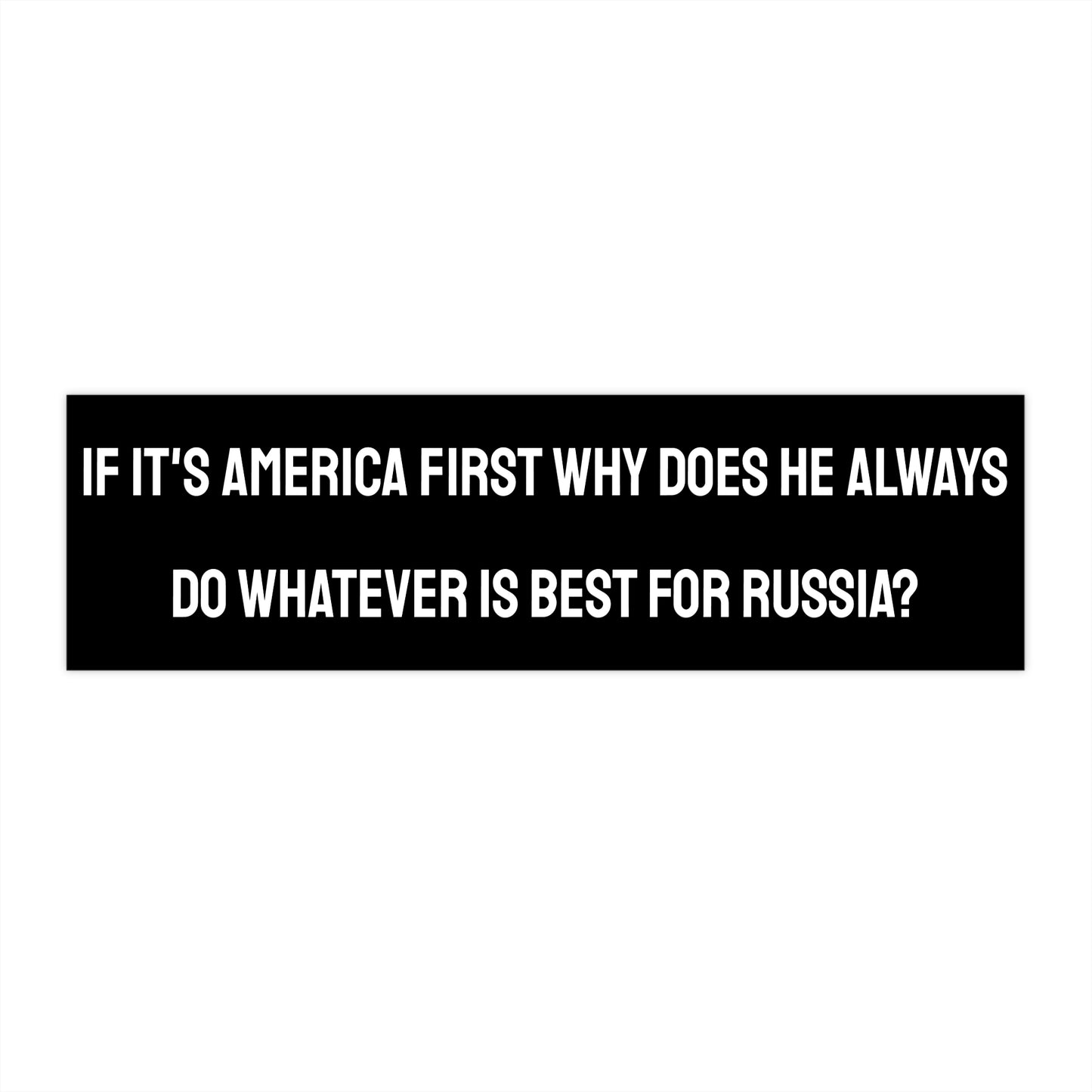 If It's America First Why Does He Always Do Whatever Is Best For Russia? - Bumper Sticker