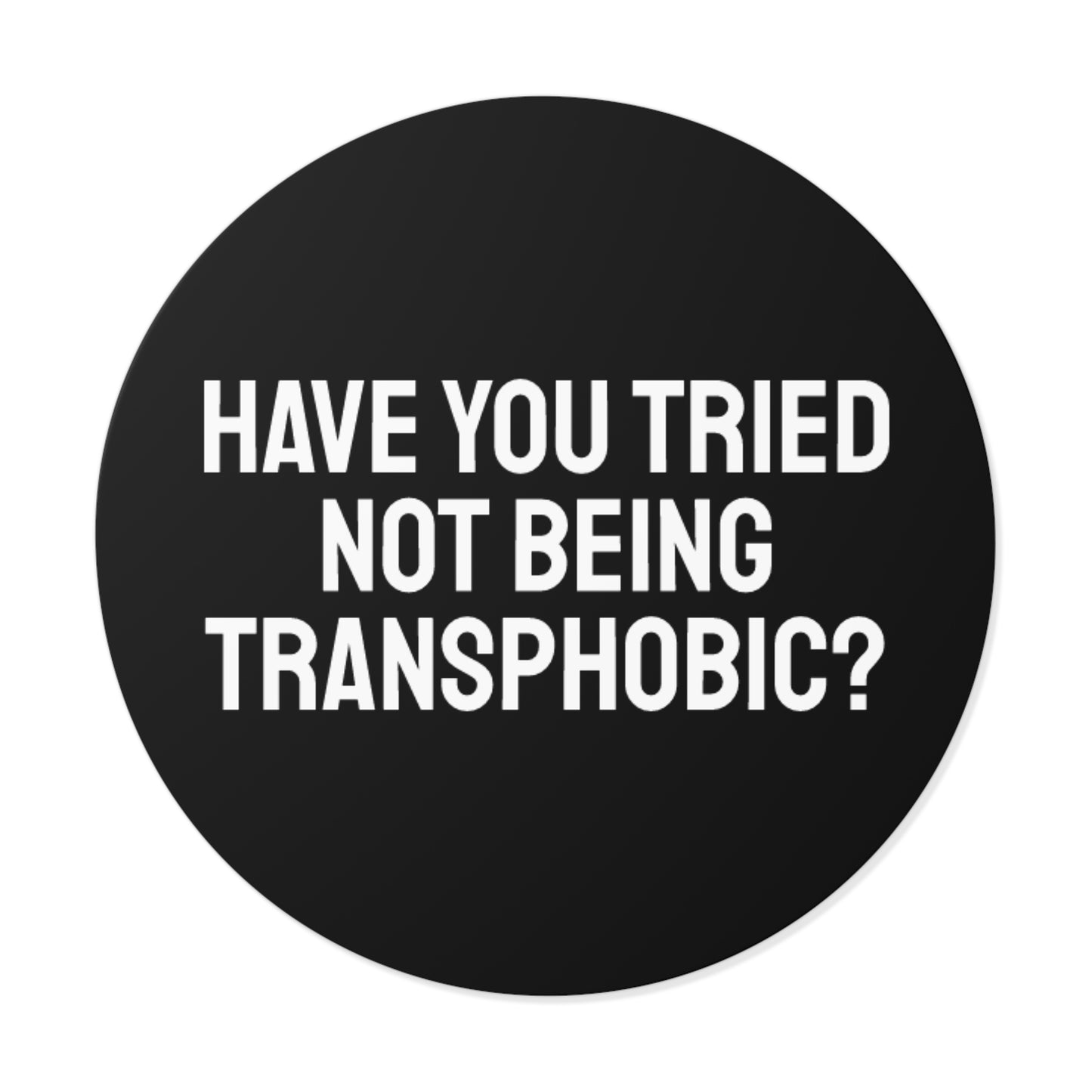 Have You Tried Not Being Transphobic? - Round Vinyl Stickers