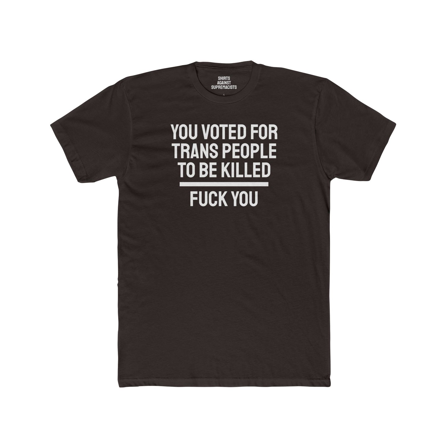 You Voted For Trans People To Be Killed Fuck You - Unisex Cotton Crew Tee