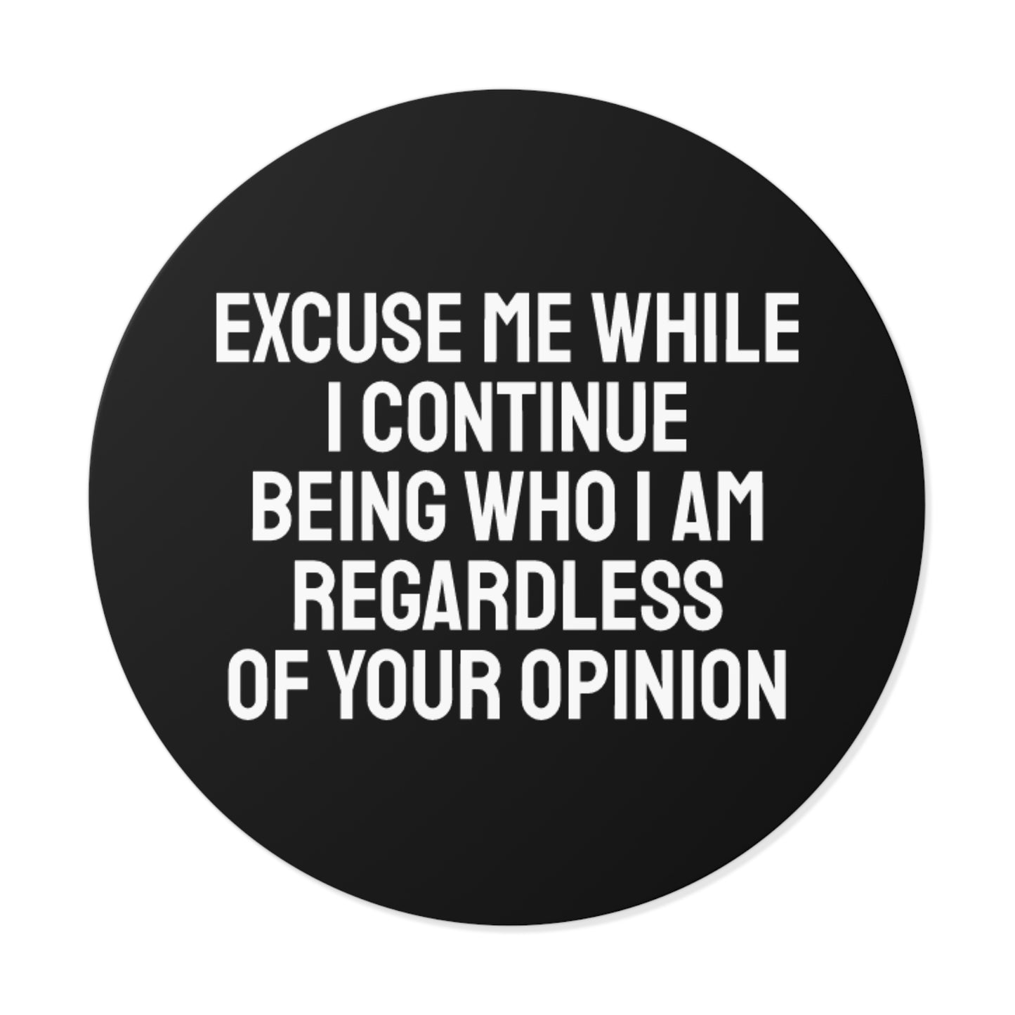 Excuse Me While I Continue Being Who I Am Regardless Of Your Opinion - Round Vinyl Stickers