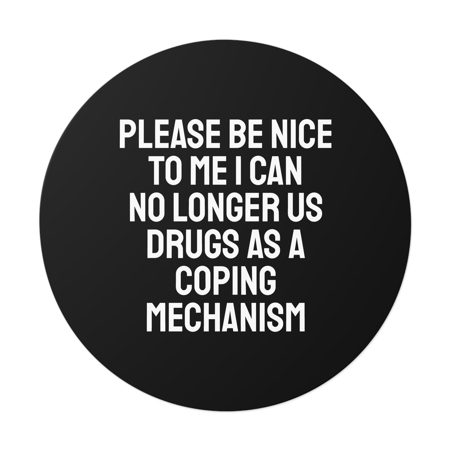 Please Be Nice To Me I Can No Longer Use Drugs As A Coping Mechanism - Round Vinyl Stickers