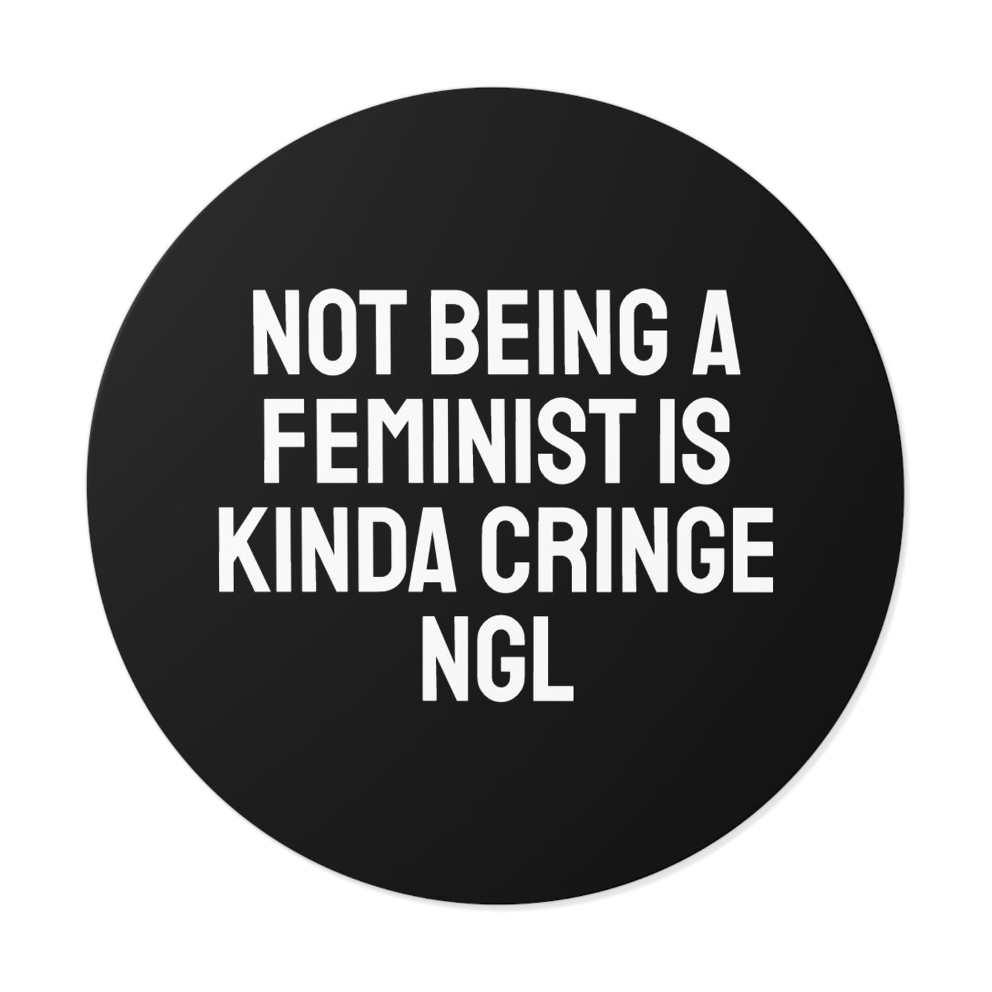 Not Being A Feminist Is Kinda Cringe NGL - Round Vinyl Stickers