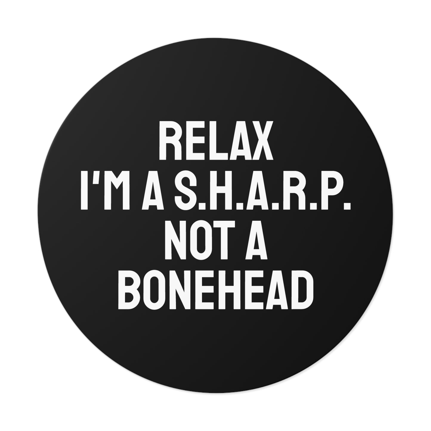 Relax I'm A S.H.A.R.P. Not A Bonehead - Round Vinyl Stickers