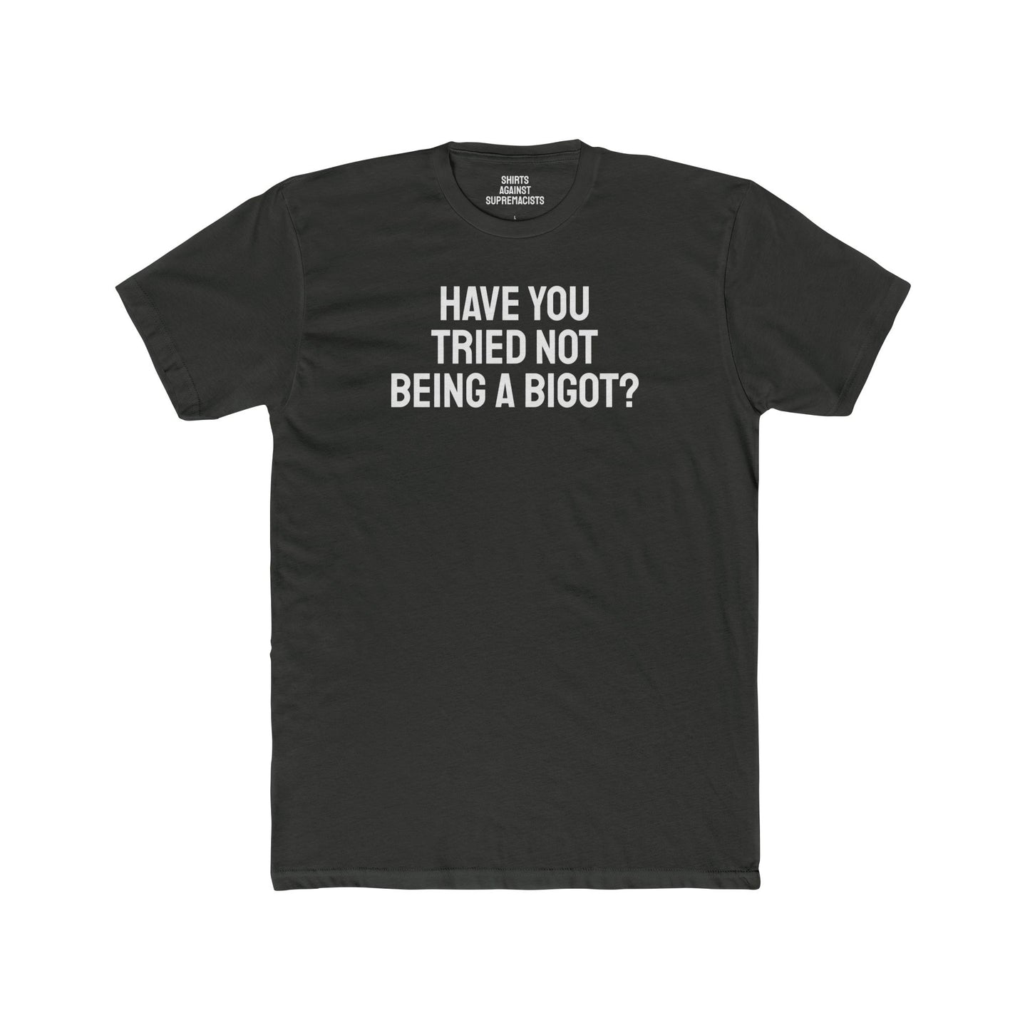 Have You Tried Not Being A Bigot? - Unisex Cotton Crew Tee