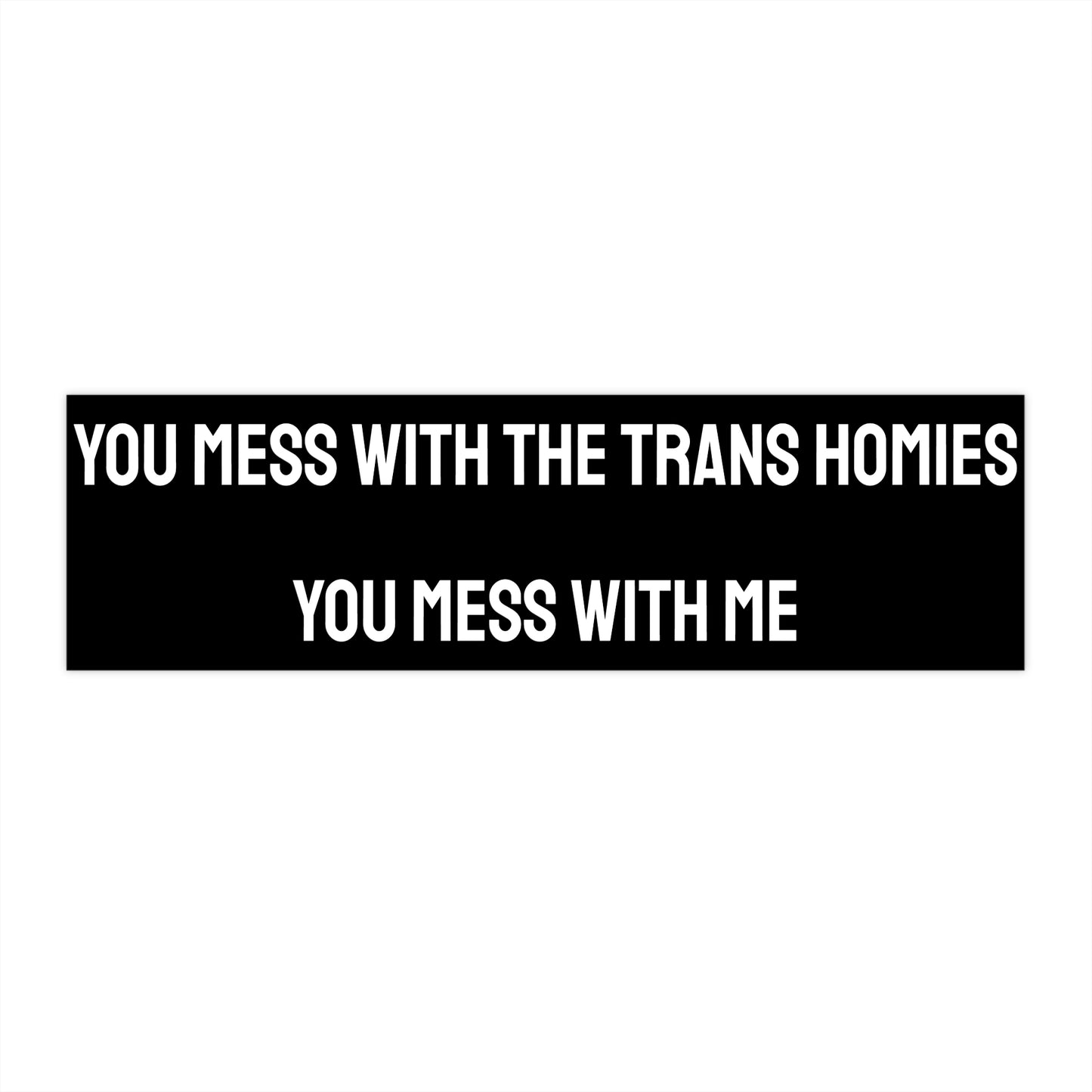 You Mess With The Trans Homies You Mess With Me - Bumper Sticker