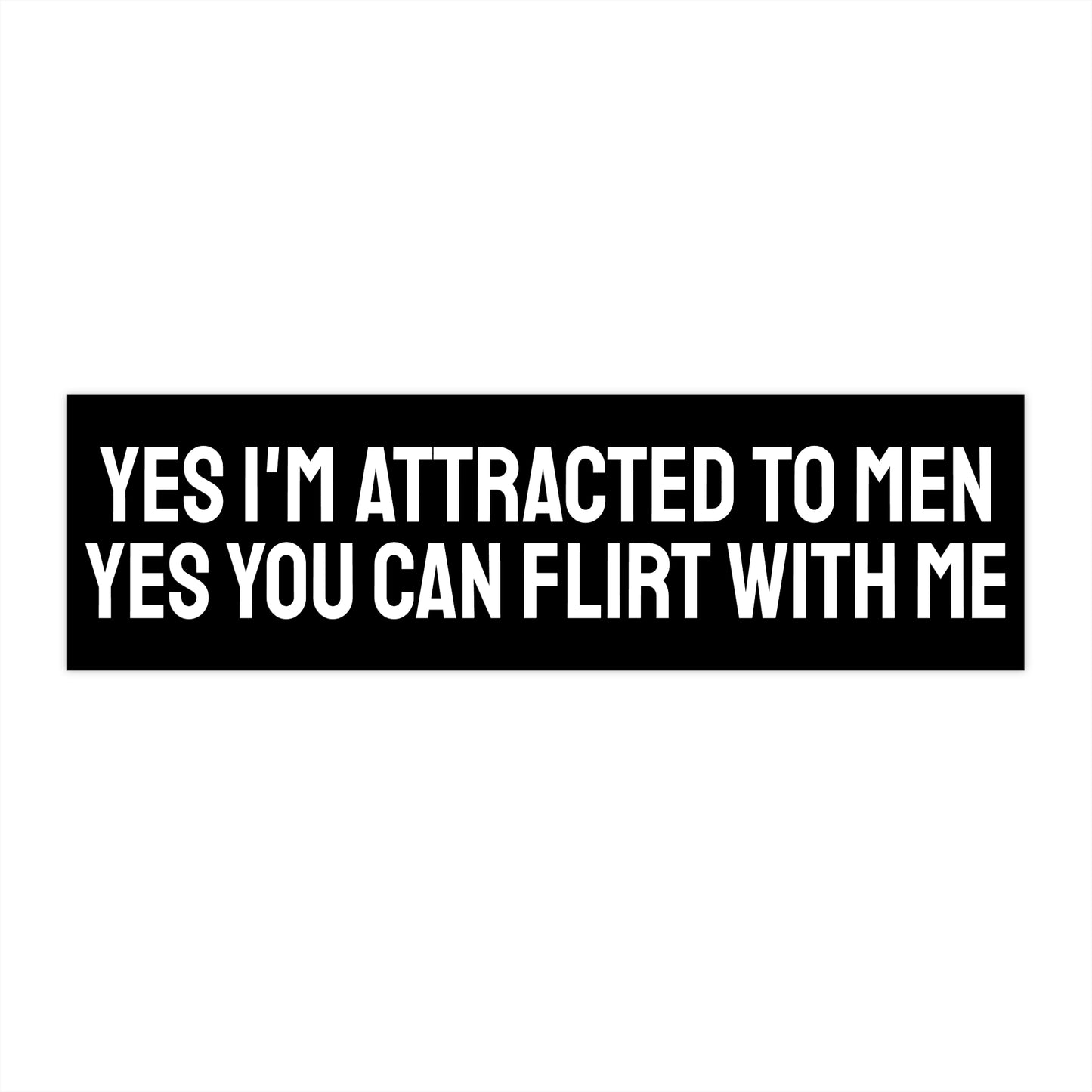 Yes I'm Attracted To Men Yes You Can Flirt With Me - Bumper Sticker