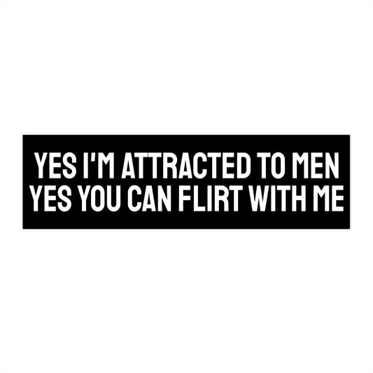 Yes I'm Attracted To Men Yes You Can Flirt With Me - Bumper Sticker
