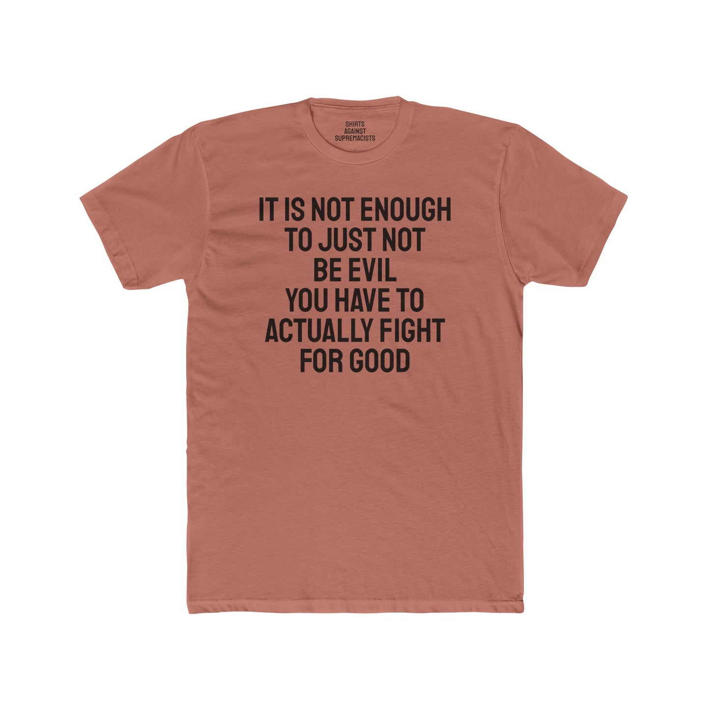 It Is Not Enough To Just Not Be Evil You Have To Actually Fight For Good - Unisex Cotton Crew Tee