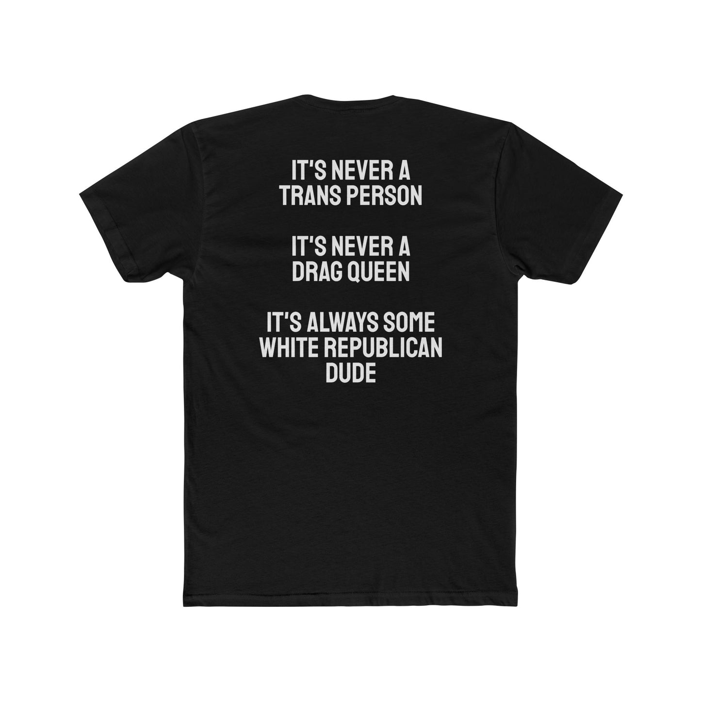 It's Never A Trans Person It's Never A Drag Queen It's Always Some White Republican Dude - Unisex Cotton Crew Tee