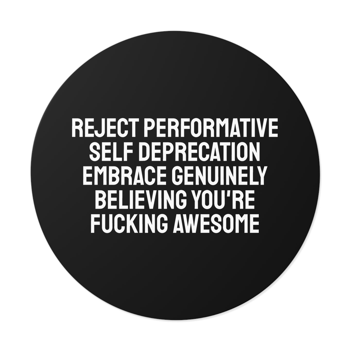 Reject Performative Self Deprecation Embrace Genuinely Believing You're Fucking Awesome - Round Vinyl Stickers