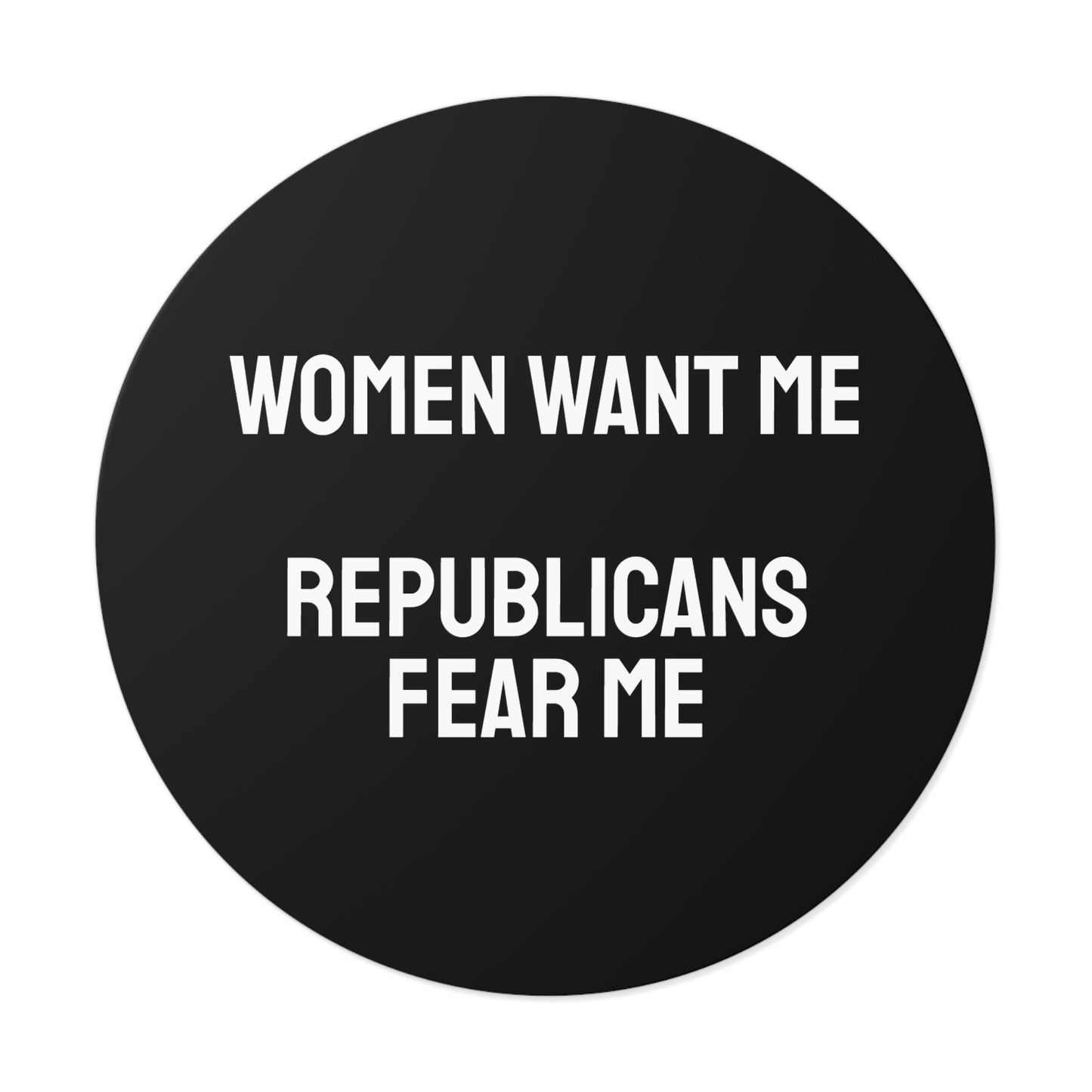 Women Want Me Republicans Fear Me - Round Vinyl Stickers