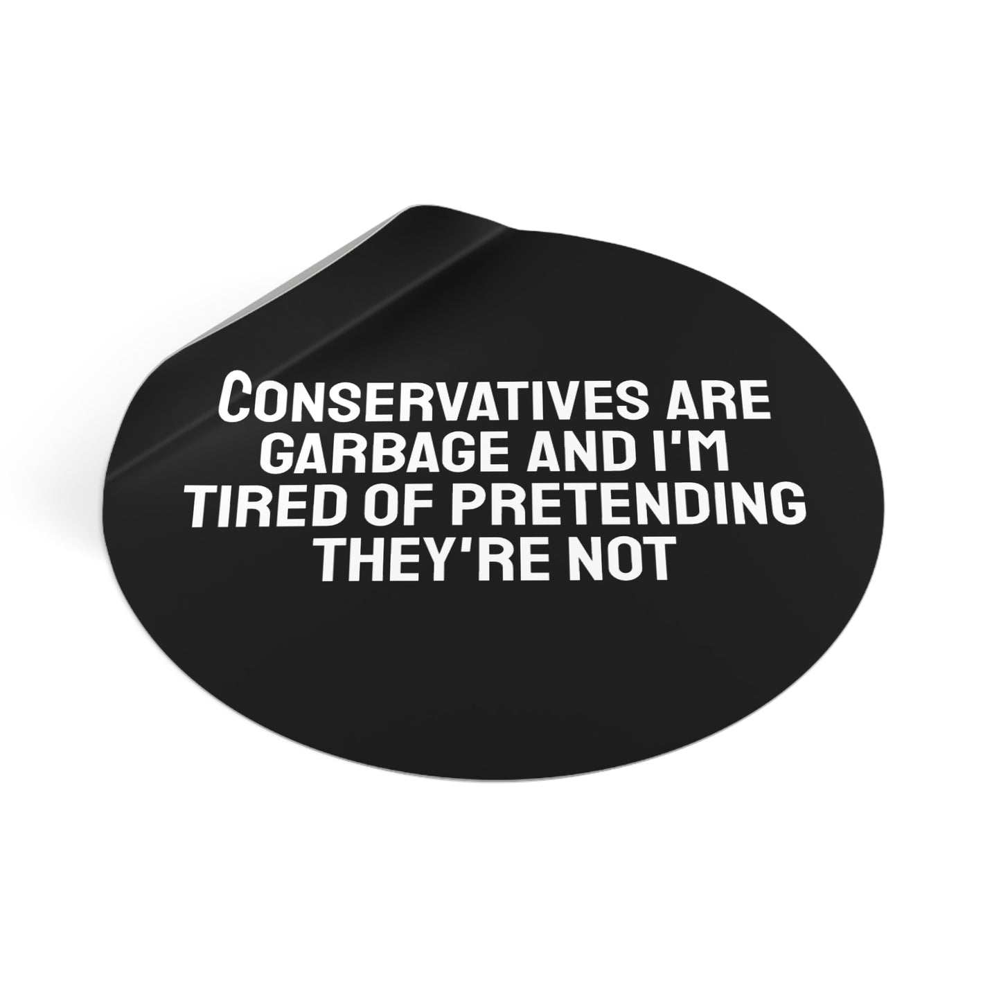Conservatives Are Garbage And I'm Tired Of Pretending They're Not - Round Vinyl Stickers