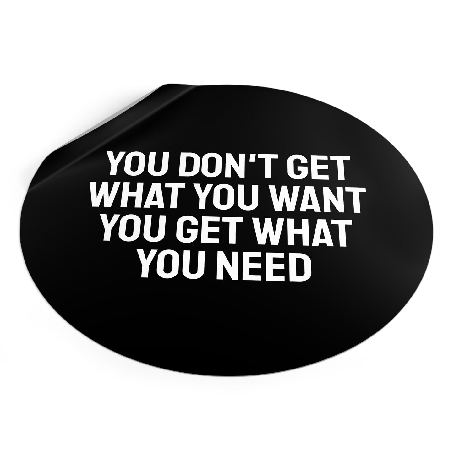 You Don't Get What You Want You Get What You Need - Round Vinyl Stickers