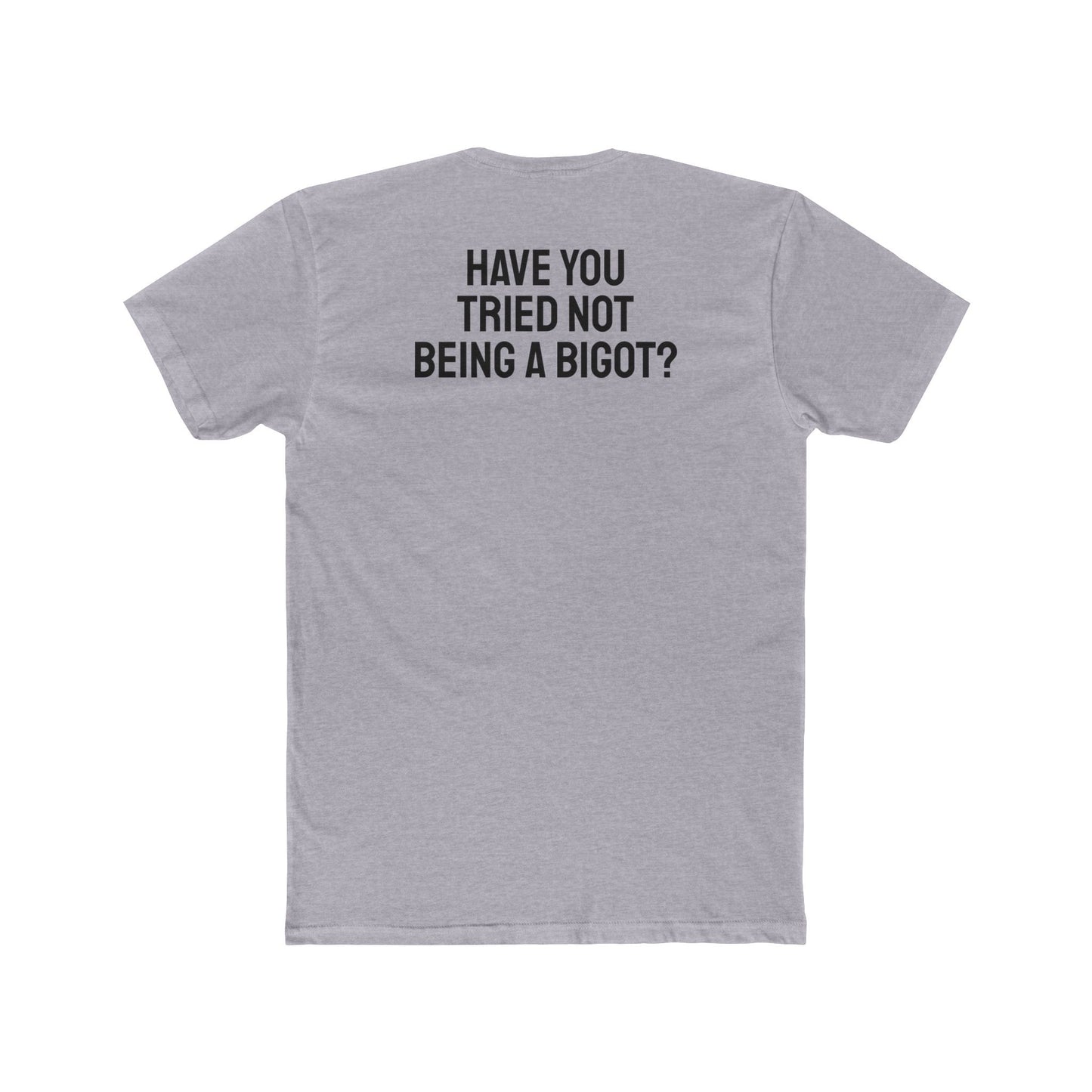Have You Tried Not Being A Bigot? - Unisex Cotton Crew Tee