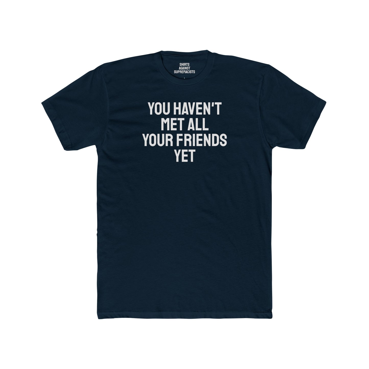 You Haven't Met All Your Friends Yet - Unisex Cotton Crew Tee